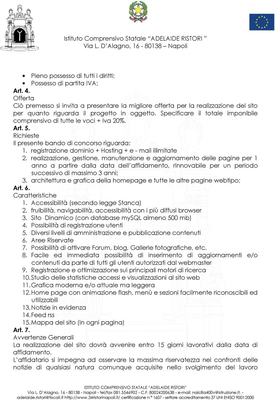 Specificare il totale imponibile comprensivo di tutte le voci + Iva 20%. Art. 5. Richieste Il presente bando di concorso riguarda: 1. registrazione dominio + Hosting + e - mail illimitate 2.