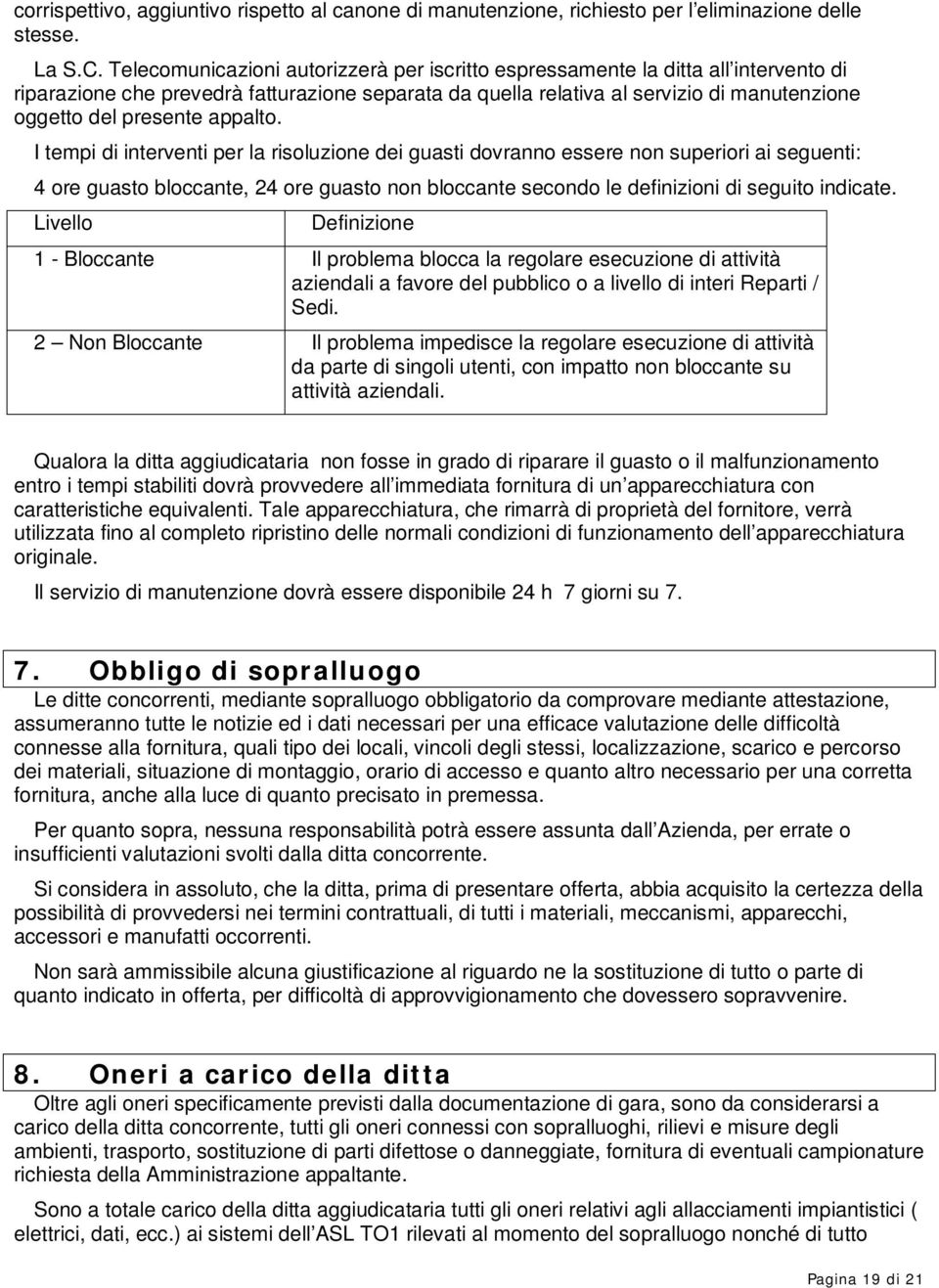 appalto. I tempi di interventi per la risoluzione dei guasti dovranno essere non superiori ai seguenti: 4 ore guasto bloccante, 24 ore guasto non bloccante secondo le definizioni di seguito indicate.