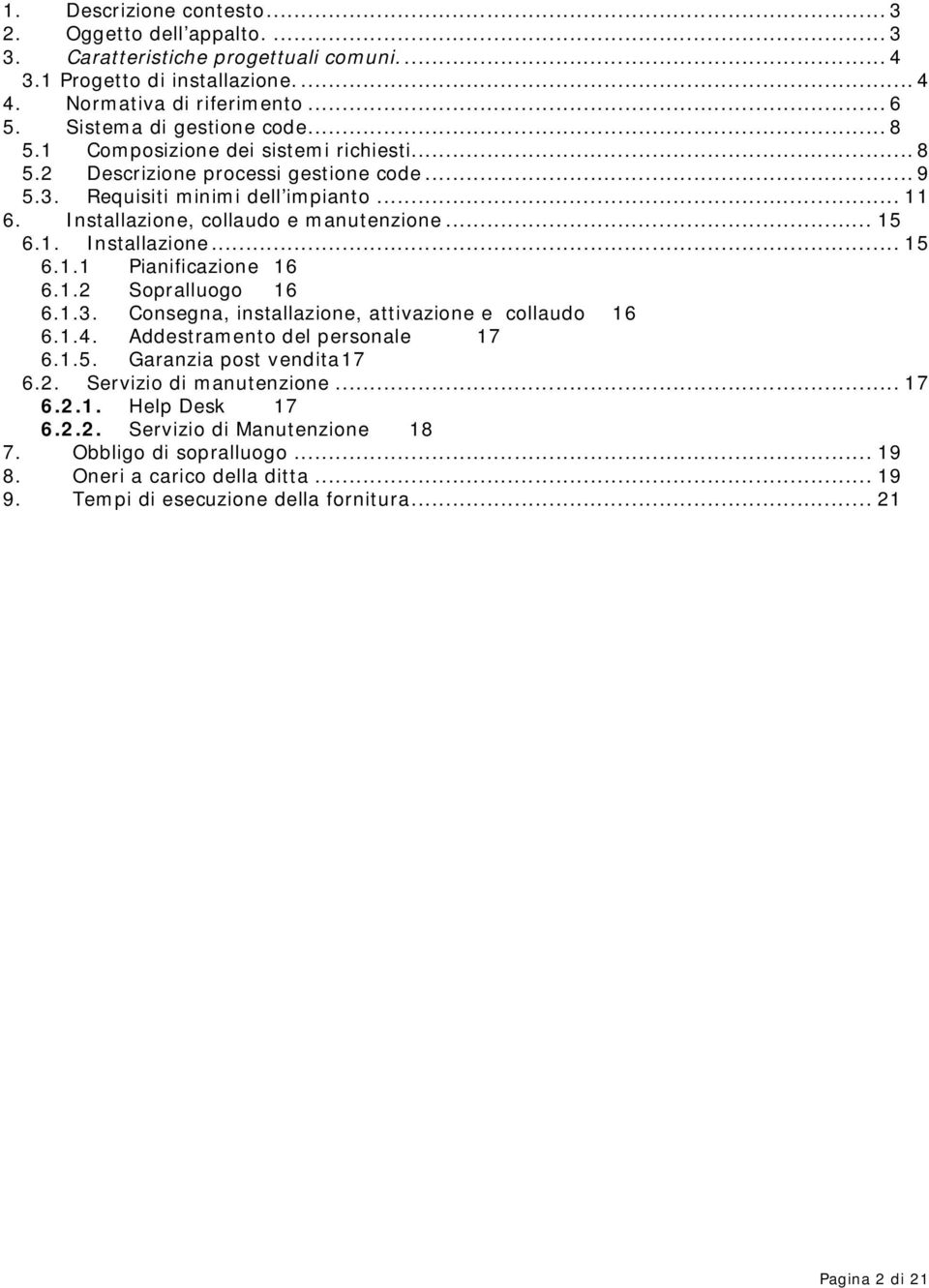 1.2 Sopralluogo 16 6.1.3. Consegna, installazione, attivazione e collaudo 16 6.1.4. Addestramento del personale 17 6.1.5. Garanzia post vendita 17 6.2. Servizio di manutenzione... 17 6.2.1. Help Desk 17 6.