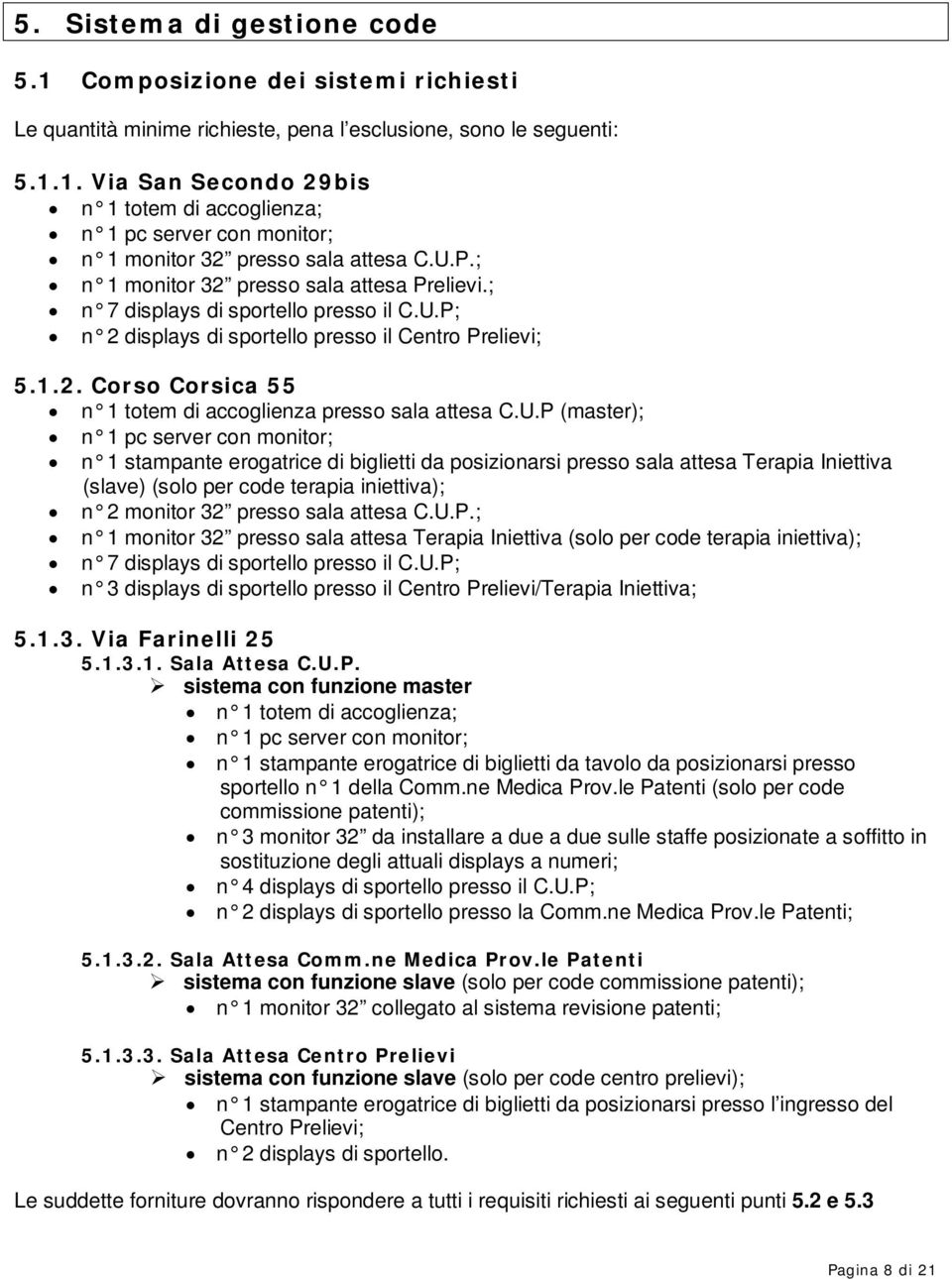 U.P (master); n 1 pc server con monitor; n 1 stampante erogatrice di biglietti da posizionarsi presso sala attesa Terapia Iniettiva (slave) (solo per code terapia iniettiva); n 2 monitor 32 presso