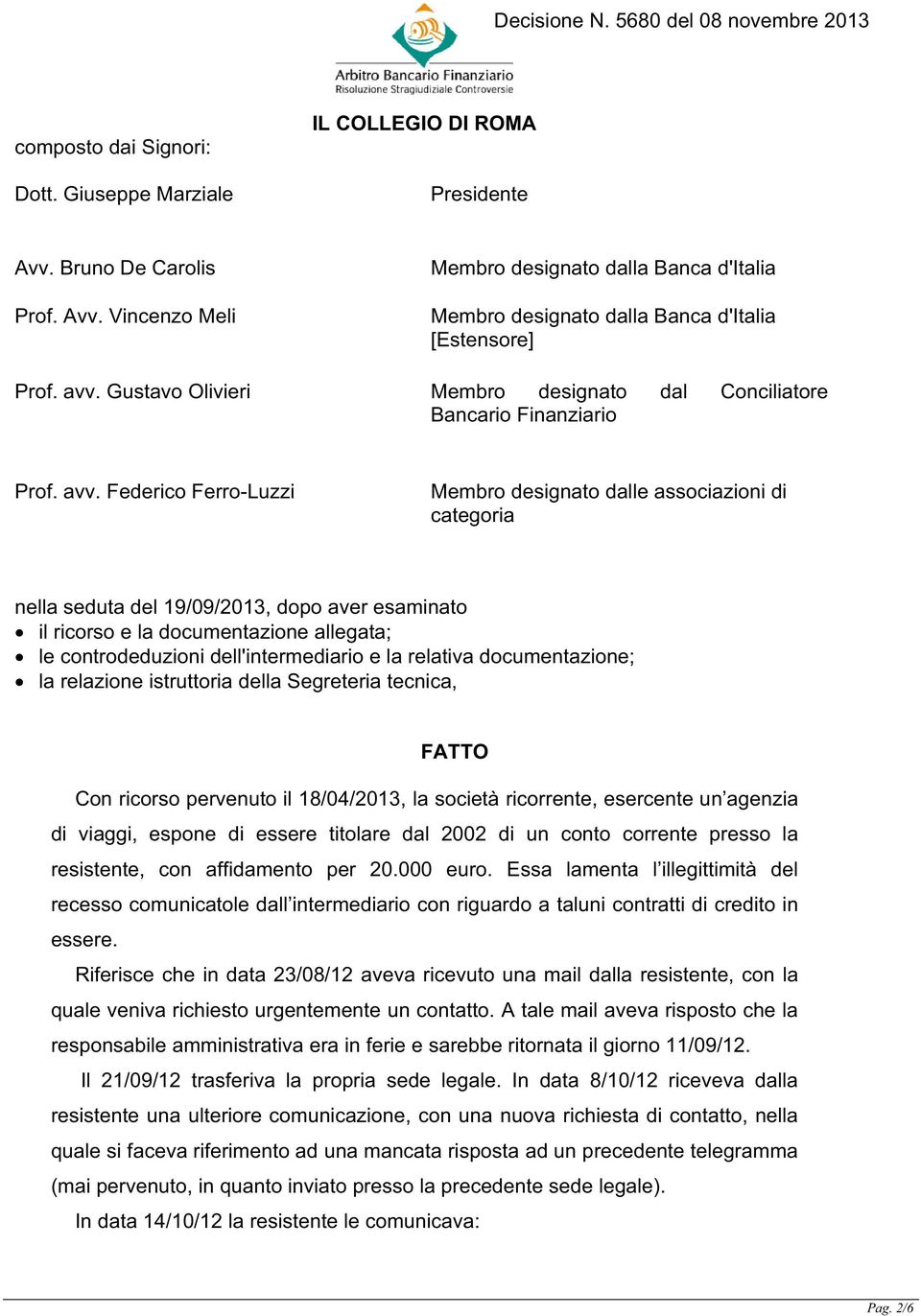 Federico Ferro-Luzzi Membro designato dalle associazioni di categoria nella seduta del 19/09/2013, dopo aver esaminato il ricorso e la documentazione allegata; le controdeduzioni dell'intermediario e
