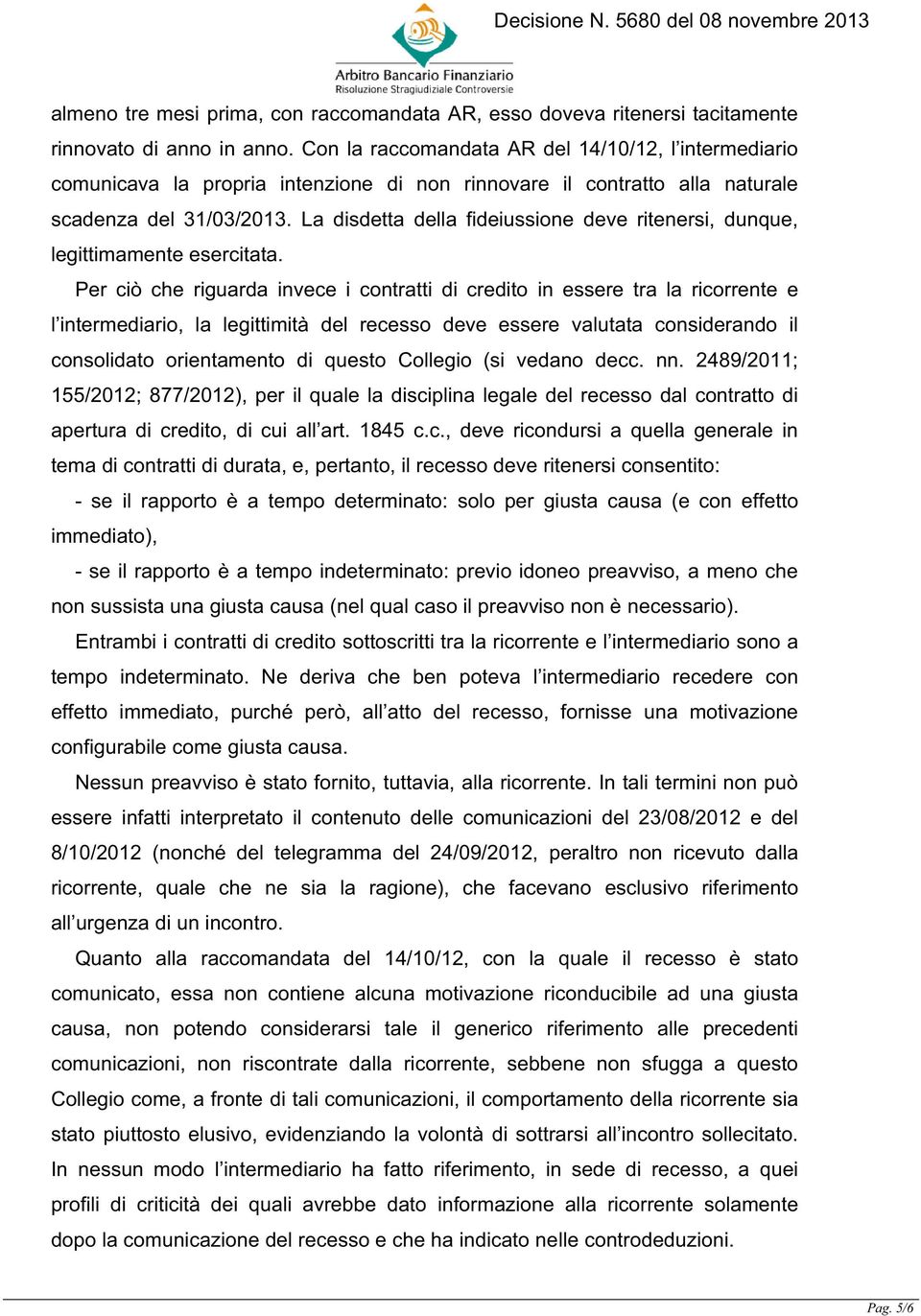 La disdetta della fideiussione deve ritenersi, dunque, legittimamente esercitata.