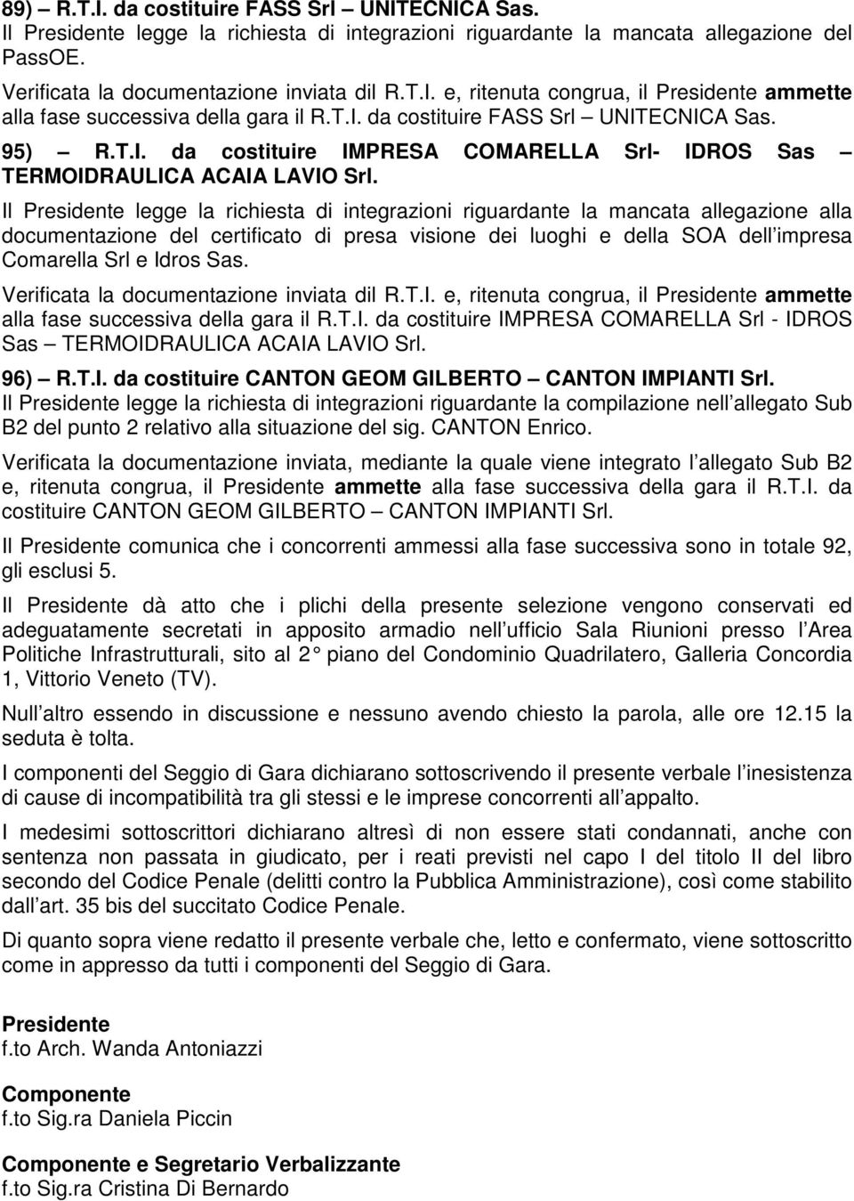 Il Presidente legge la richiesta di integrazioni riguardante la mancata allegazione alla documentazione del certificato di presa visione dei luoghi e della SOA dell impresa Comarella Srl e Idros Sas.