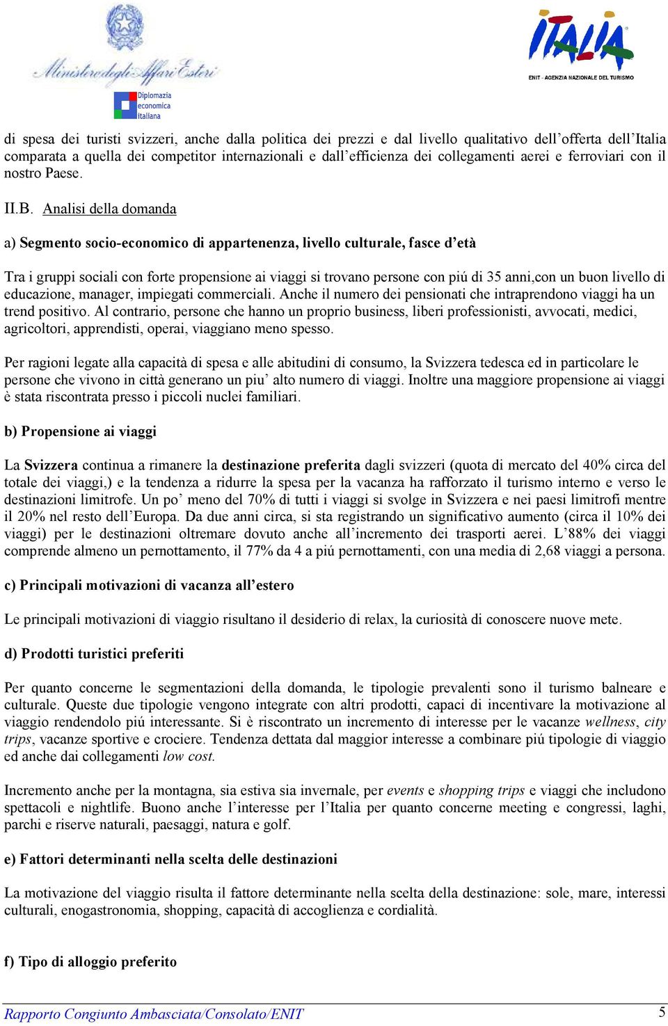 Analisi della domanda a) Segmento socio-economico di appartenenza, livello culturale, fasce d età Tra i gruppi sociali con forte propensione ai viaggi si trovano persone con piú di 35 anni,con un