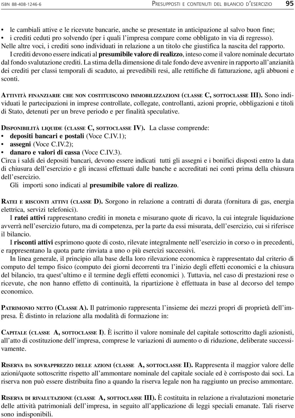 I crediti devono essere indicati al presumibile valore di realizzo, inteso come il valore nominale decurtato dal fondo svalutazione crediti.