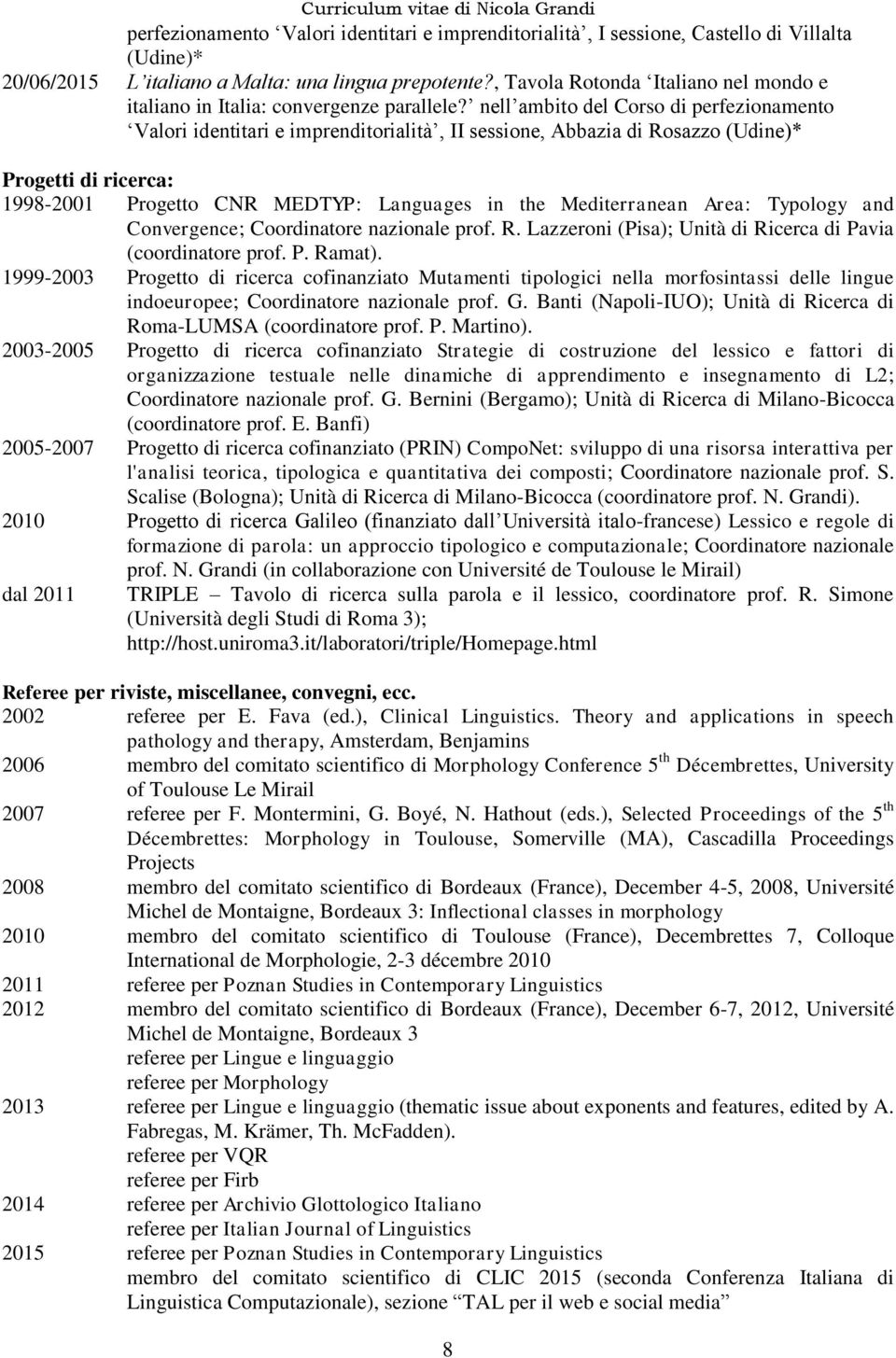 nell ambito del Corso di perfezionamento Valori identitari e imprenditorialità, II sessione, Abbazia di Rosazzo (Udine)* Progetti di ricerca: 1998-2001 Progetto CNR MEDTYP: Languages in the