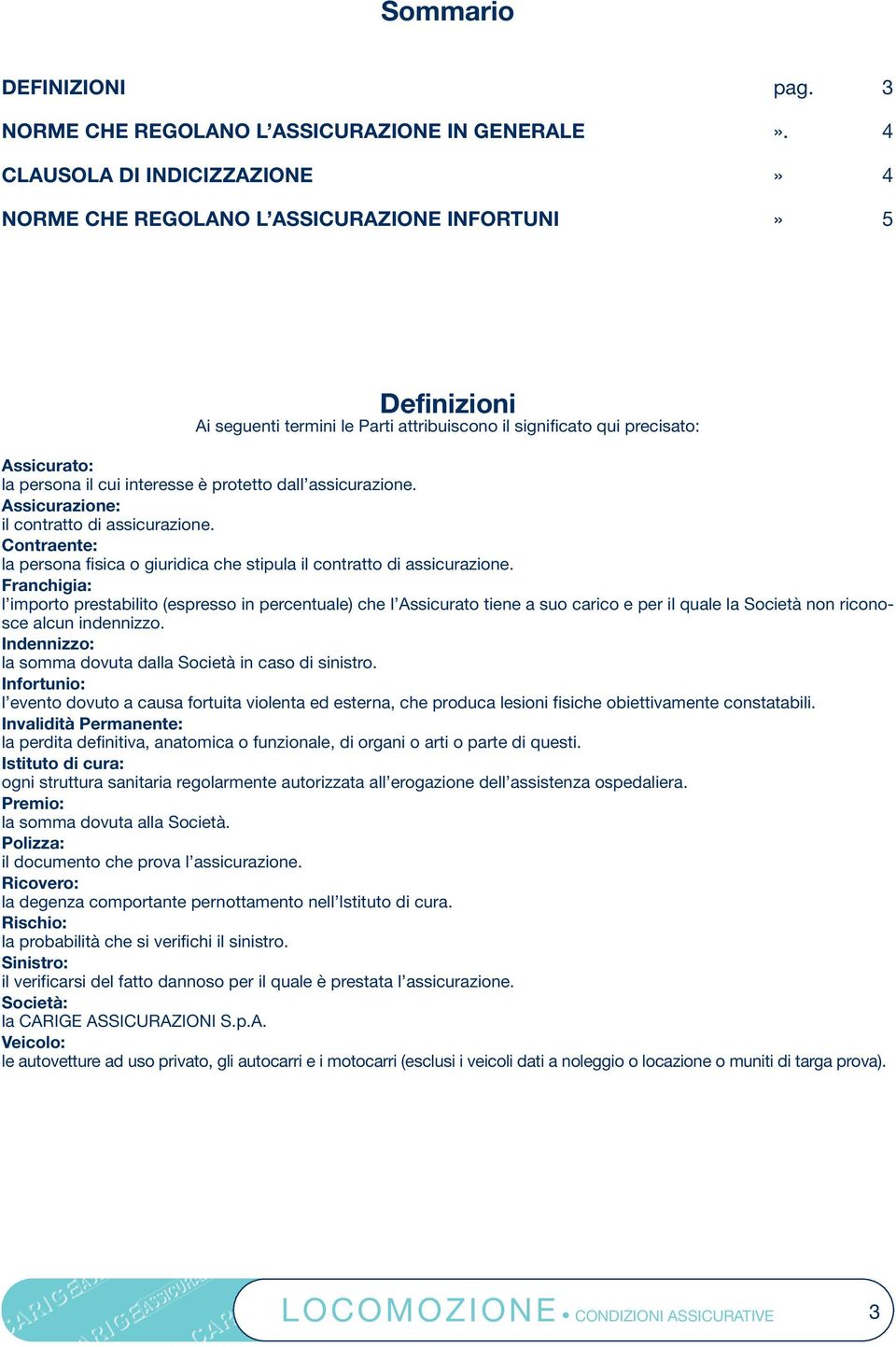 interesse è protetto dall assicurazione. Assicurazione: il contratto di assicurazione. Contraente: la persona fisica o giuridica che stipula il contratto di assicurazione.