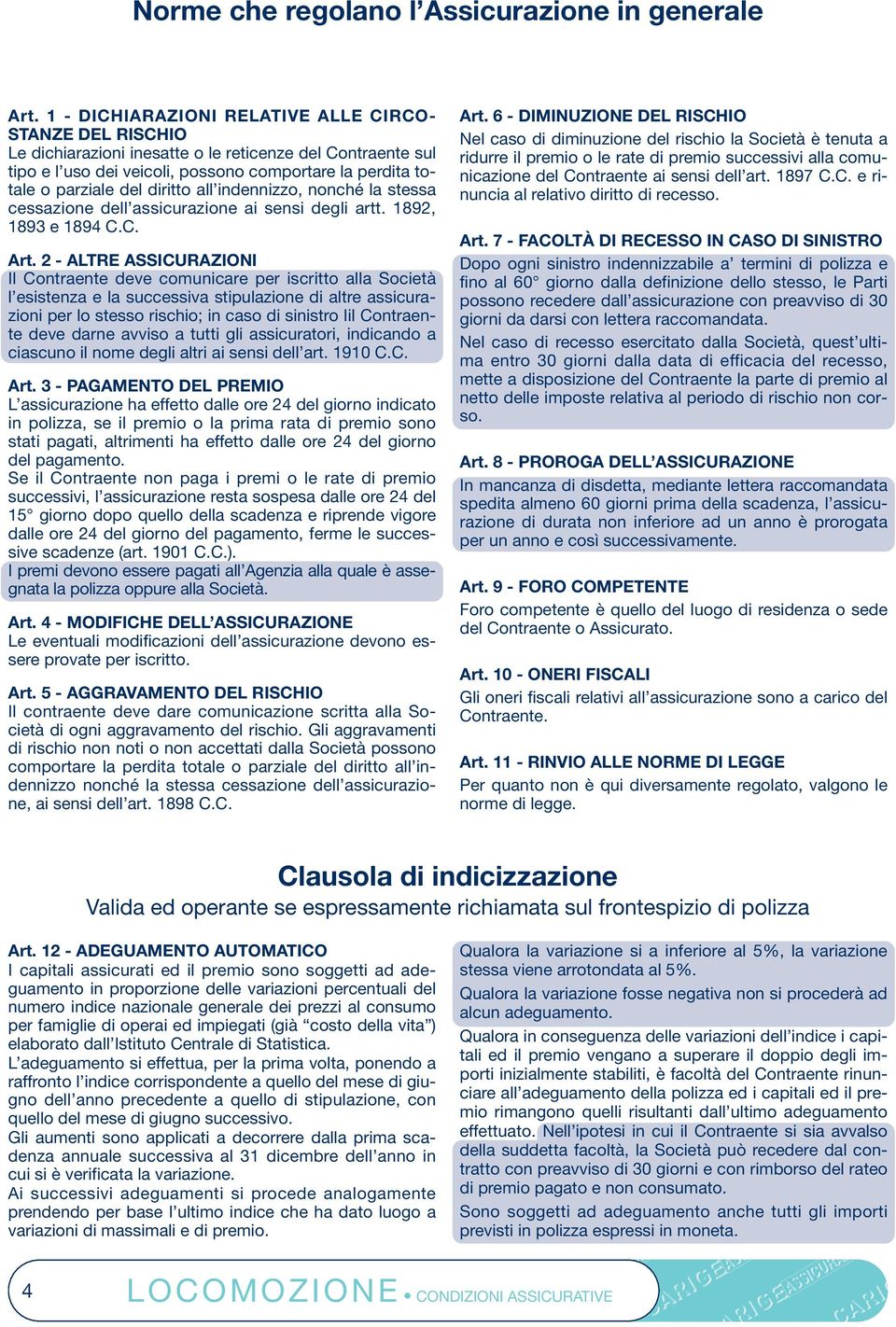 diritto all indennizzo, nonché la stessa cessazione dell assicurazione ai sensi degli artt. 1892, 1893 e 1894 C.C. Art.