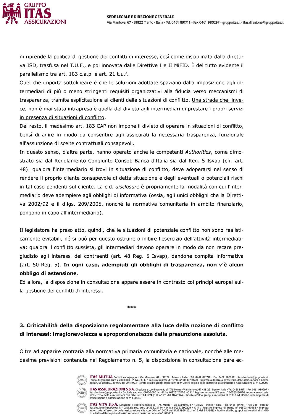 Quel che importa sottolineare è che le soluzioni adottate spaziano dalla imposizione agli intermediari di più o meno stringenti requisiti organizzativi alla fiducia verso meccanismi di trasparenza,