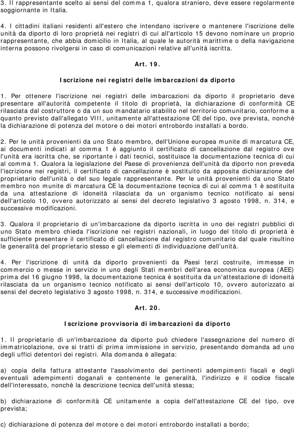 rappresentante, che abbia domicilio in Italia, al quale le autorità marittime o della navigazione interna possono rivolgersi in caso di comunicazioni relative all'unità iscritta. Art. 19.