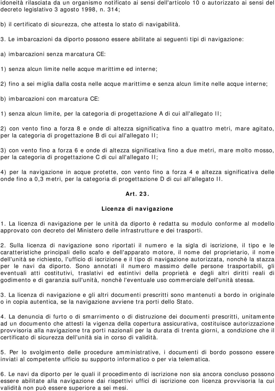 Le imbarcazioni da diporto possono essere abilitate ai seguenti tipi di navigazione: a) imbarcazioni senza marcatura CE: 1) senza alcun limite nelle acque marittime ed interne; 2) fino a sei miglia