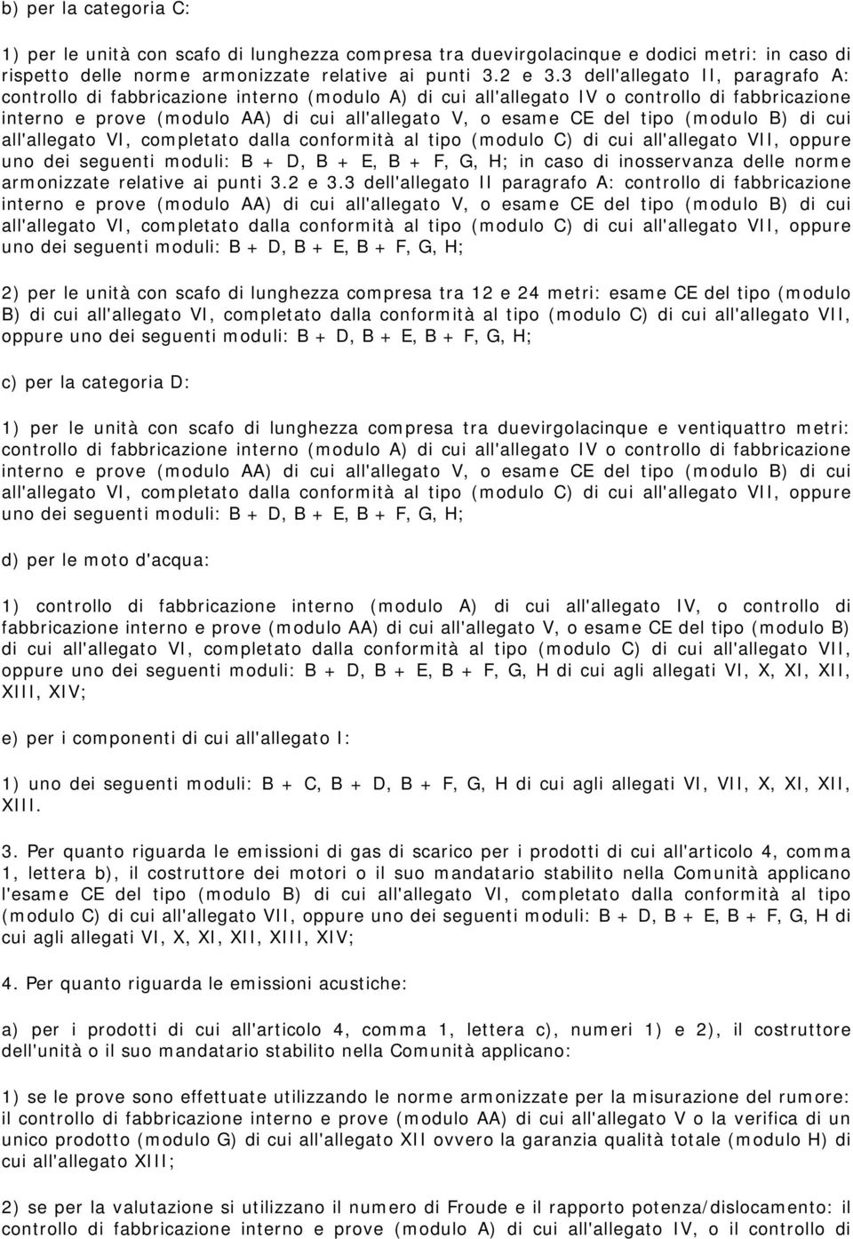 tipo (modulo B) di cui all'allegato VI, completato dalla conformità al tipo (modulo C) di cui all'allegato VII, oppure uno dei seguenti moduli: B + D, B + E, B + F, G, H; in caso di inosservanza