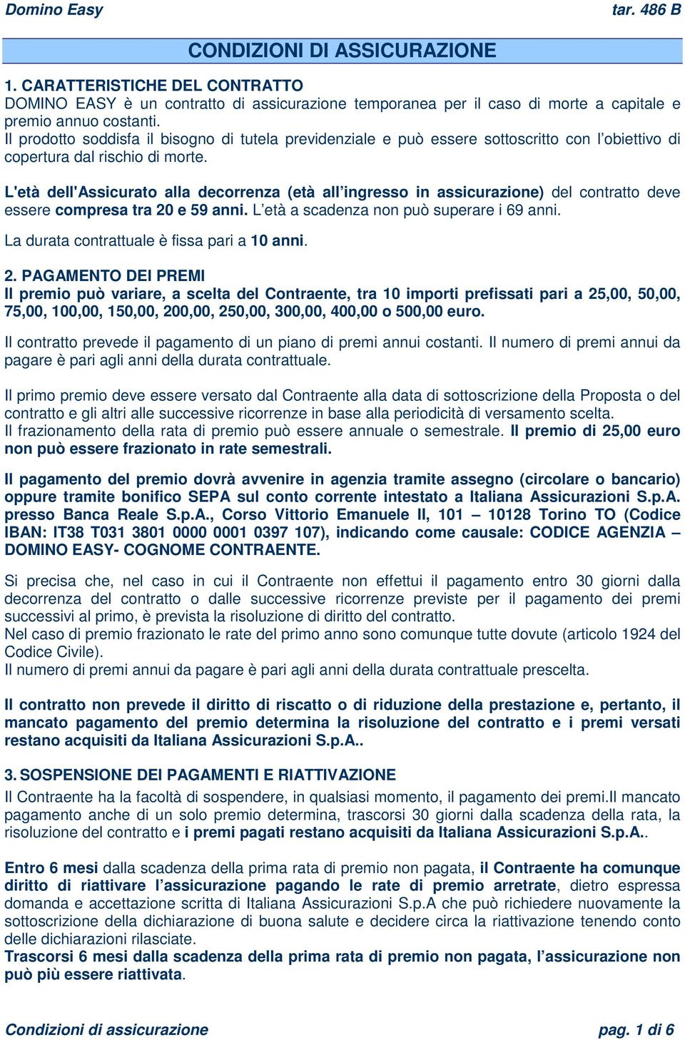 L'età dell'assicurato alla decorrenza (età all ingresso in assicurazione) del contratto deve essere compresa tra 20 e 59 anni. L età a scadenza non può superare i 69 anni.