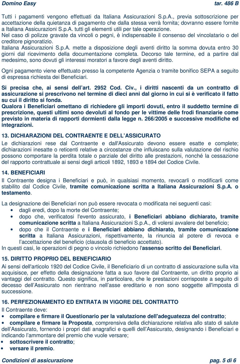 Nel caso di polizze gravate da vincoli o pegni, è indispensabile il consenso del vincolatario o del creditore pignoratizio. Italiana As