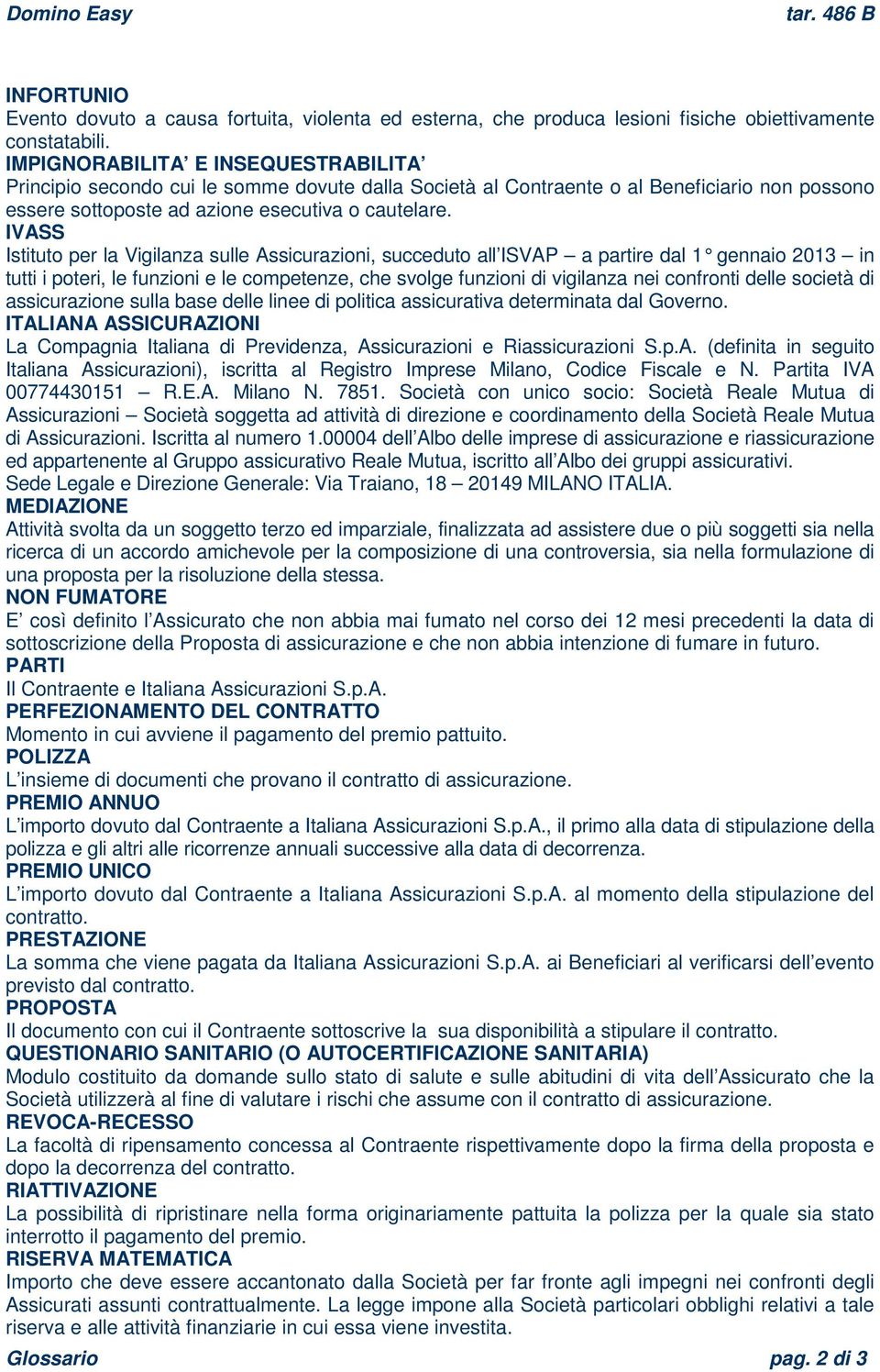 IVASS Istituto per la Vigilanza sulle Assicurazioni, succeduto all ISVAP a partire dal 1 gennaio 2013 in tutti i poteri, le funzioni e le competenze, che svolge funzioni di vigilanza nei confronti