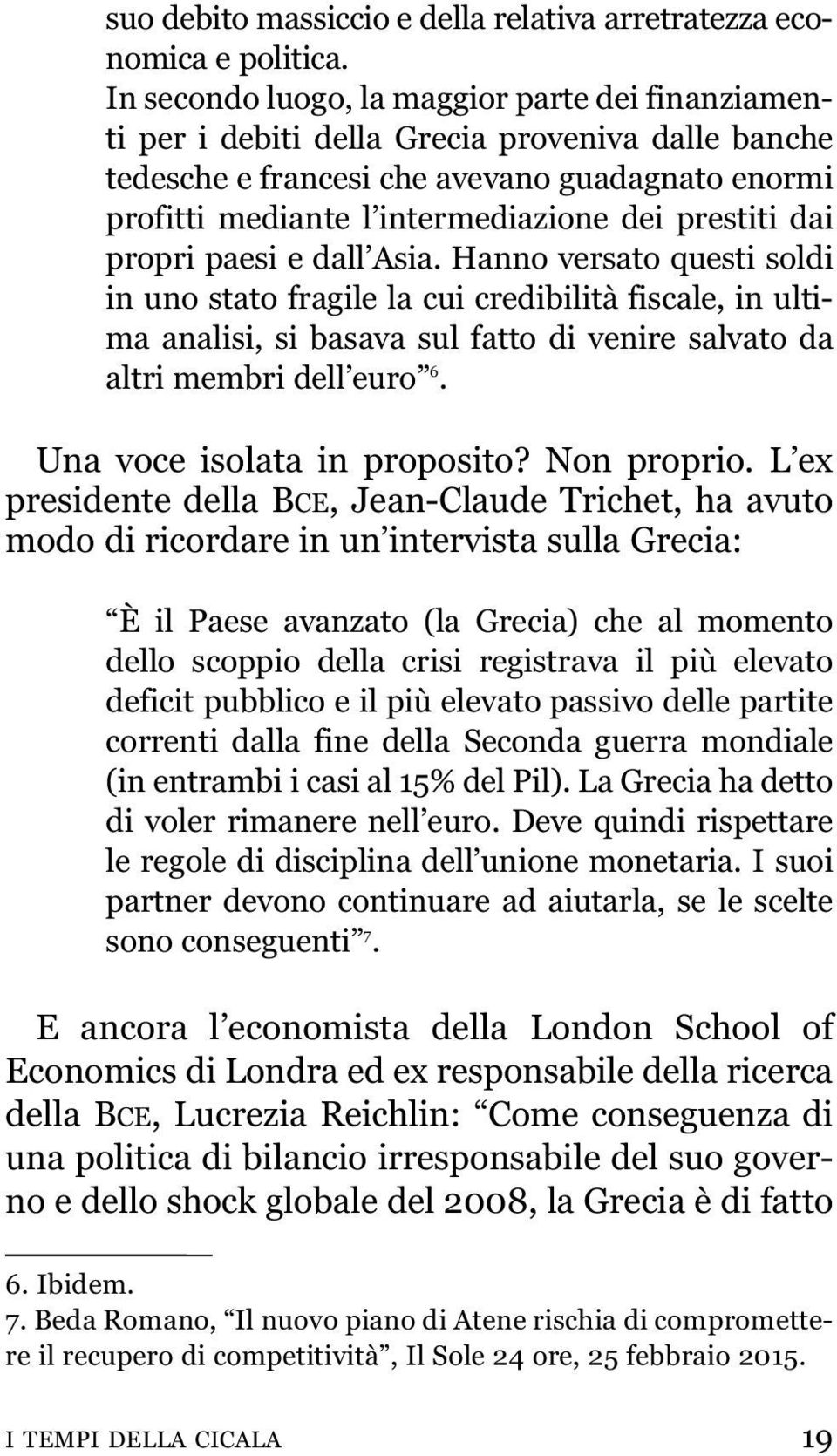 prestiti dai propri paesi e dall Asia. Hanno versato questi soldi in uno stato fragile la cui credibilità fiscale, in ultima analisi, si basava sul fatto di venire salvato da altri membri dell euro 6.