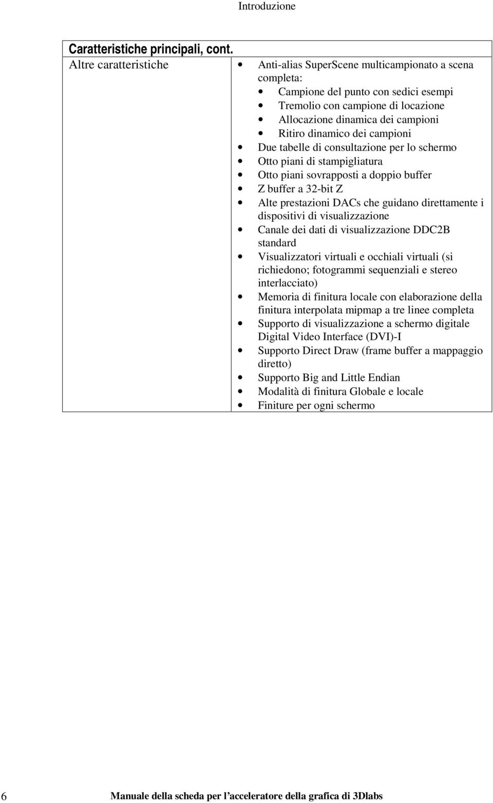 dei campioni Due tabelle di consultazione per lo schermo Otto piani di stampigliatura Otto piani sovrapposti a doppio buffer Z buffer a 32-bit Z Alte prestazioni DACs che guidano direttamente i