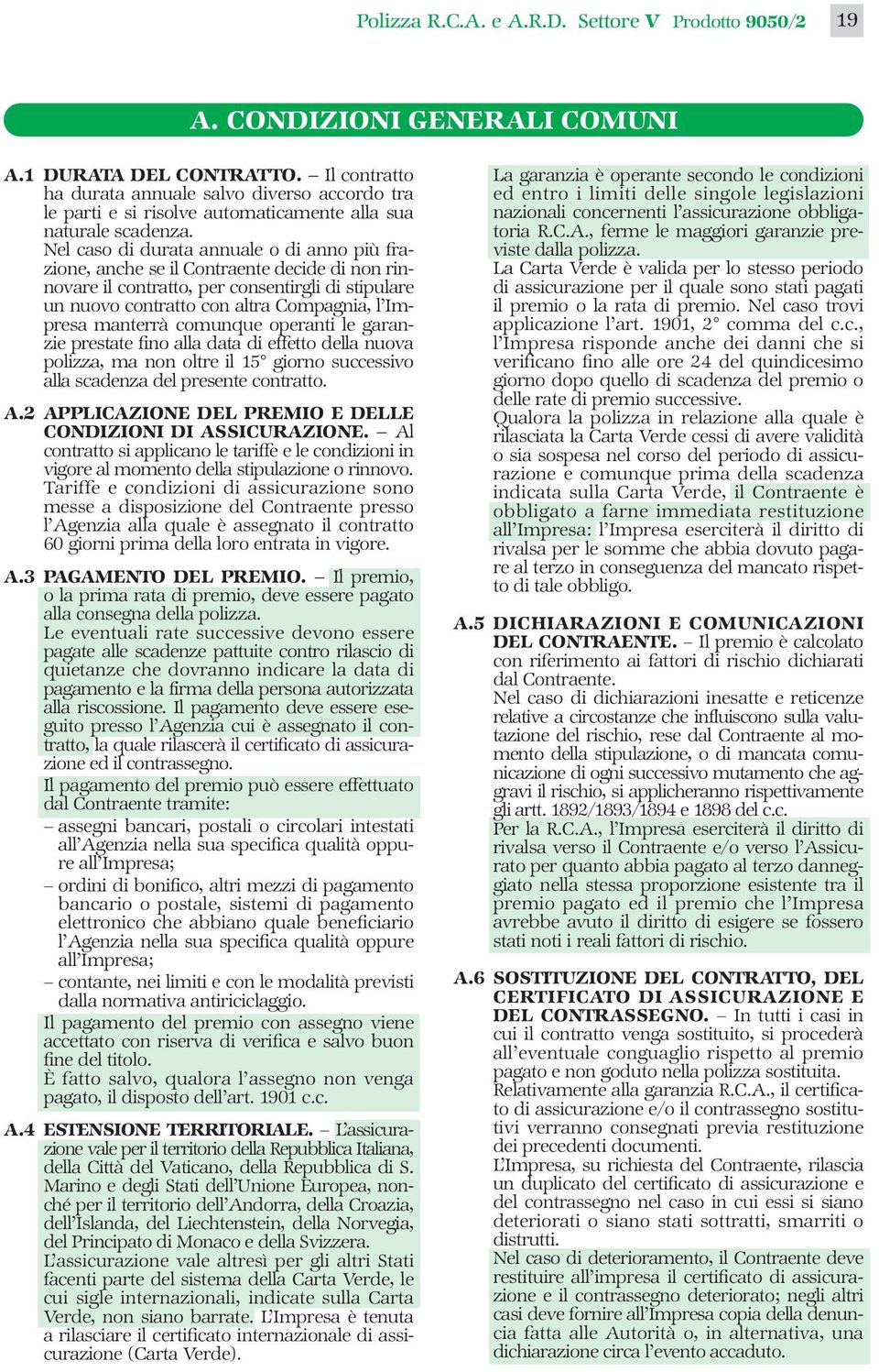 Nel caso di durata annuale o di anno più frazione, anche se il Contraente decide di non rinnovare il contratto, per consentirgli di stipulare un nuovo contratto con altra Compagnia, l Impresa