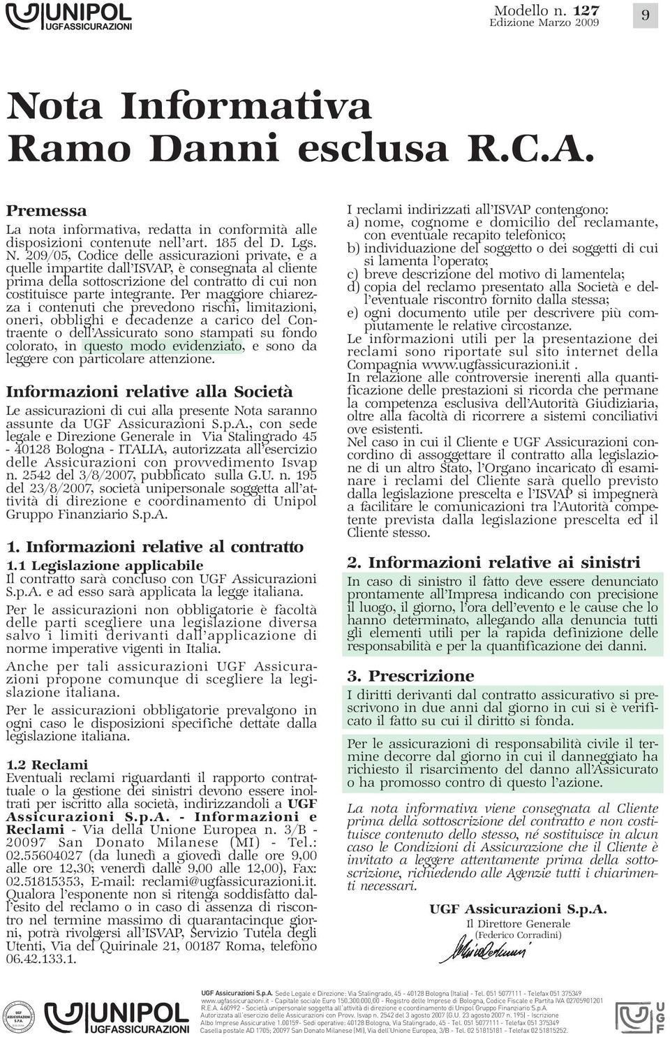 Per maggiore chiarezza i contenuti che prevedono rischi, limitazioni, oneri, obblighi e decadenze a carico del Contraente o dell Assicurato sono stampati su fondo colorato, in questo modo