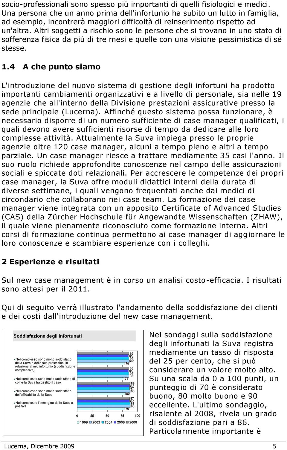 Altri soggetti a rischio sono le persone che si trovano in uno stato di sofferenza fisica da più di tre mesi e quelle con una visione pessimistica di sé stesse. 1.