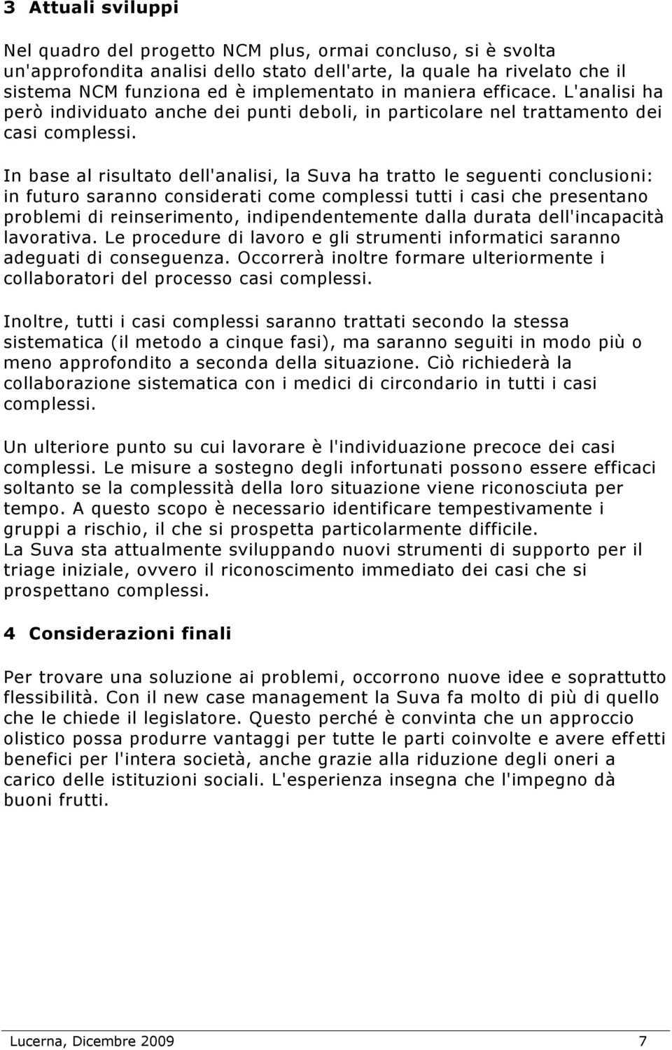 In base al risultato dell'analisi, la Suva ha tratto le seguenti conclusioni: in futuro saranno considerati come complessi tutti i casi che presentano problemi di reinserimento, indipendentemente