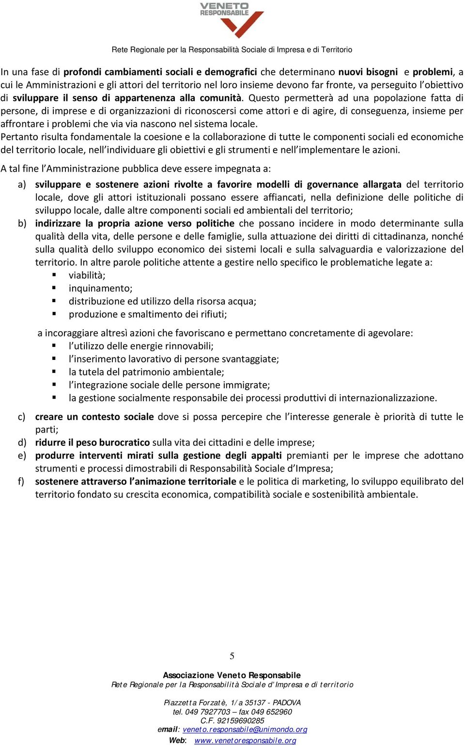 Questo permetterà ad una popolazione fatta di persone, di imprese e di organizzazioni di riconoscersi come attori e di agire, di conseguenza, insieme per affrontare i problemi che via via nascono nel