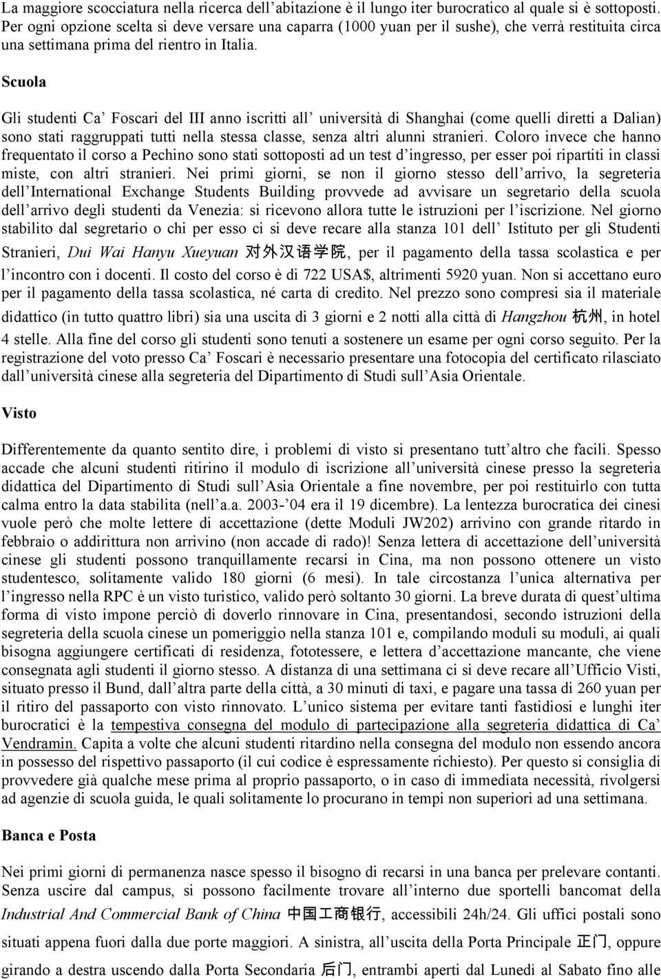 Scuola Gli studenti Ca Foscari del III anno iscritti all università di Shanghai (come quelli diretti a Dalian) sono stati raggruppati tutti nella stessa classe, senza altri alunni stranieri.