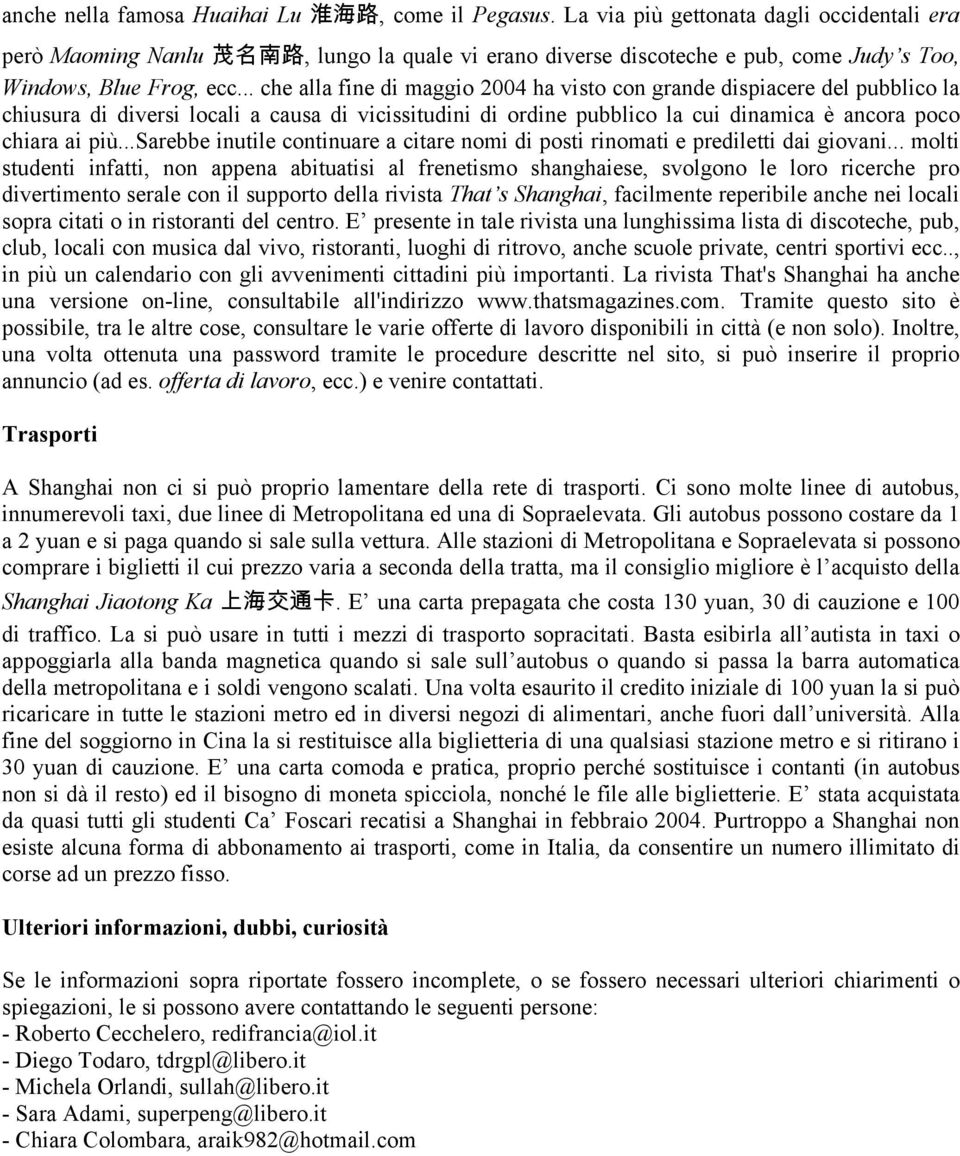 .. che alla fine di maggio 2004 ha visto con grande dispiacere del pubblico la chiusura di diversi locali a causa di vicissitudini di ordine pubblico la cui dinamica è ancora poco chiara ai più.