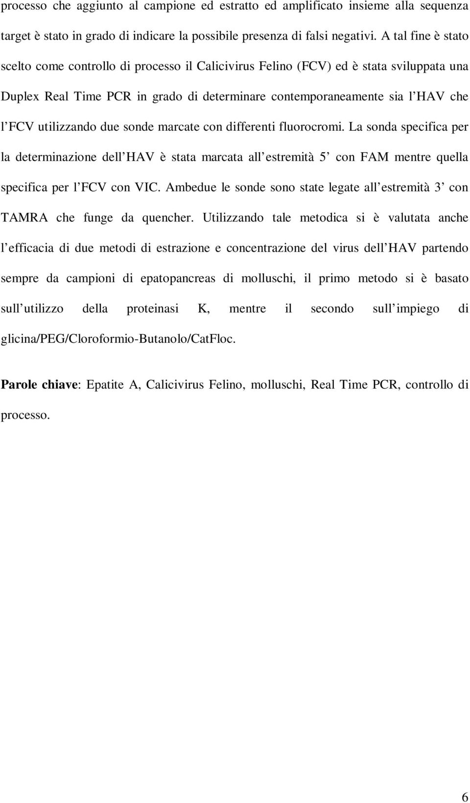 utilizzando due sonde marcate con differenti fluorocromi. La sonda specifica per la determinazione dell HAV è stata marcata all estremità 5 con FAM mentre quella specifica per l FCV con VIC.