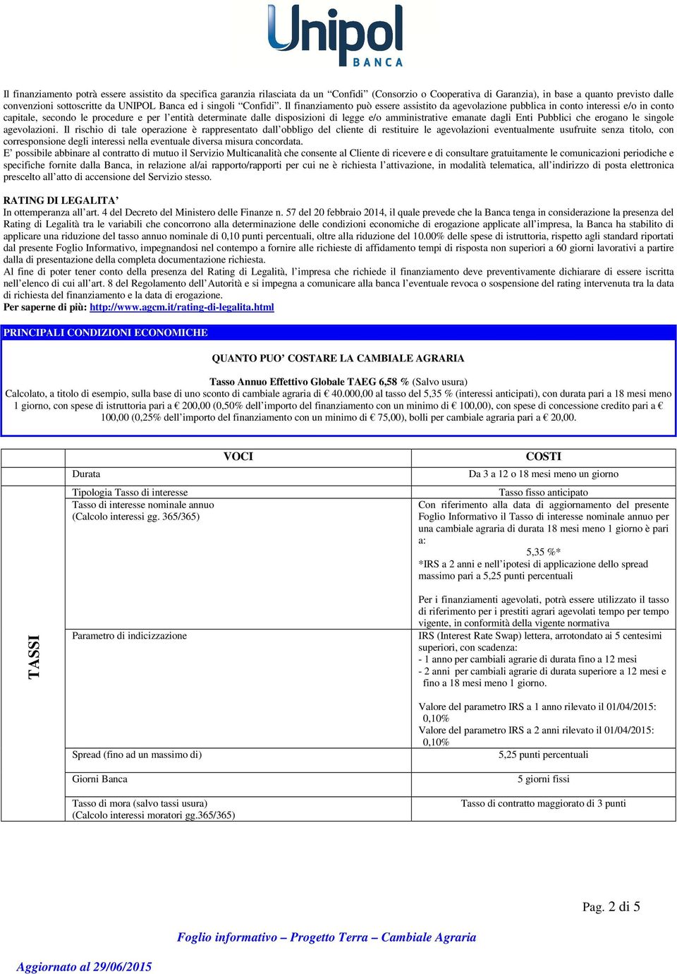 Il finanziamento può essere assistito da agevolazione pubblica in conto interessi e/o in conto capitale, secondo le procedure e per l entità determinate dalle disposizioni di legge e/o amministrative