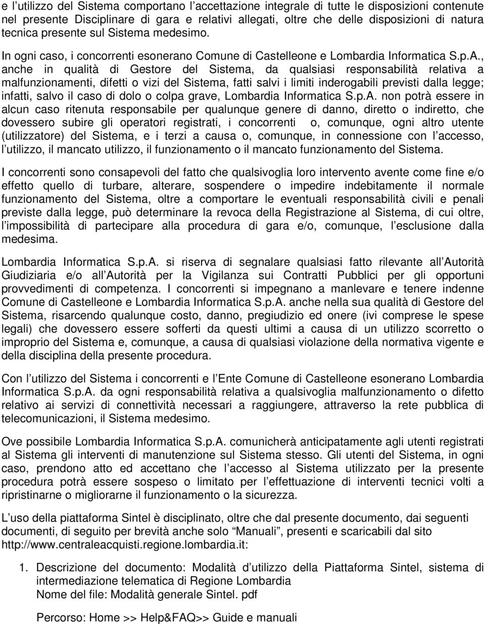 , anche in qualità di Gestore del Sistema, da qualsiasi responsabilità relativa a malfunzionamenti, difetti o vizi del Sistema, fatti salvi i limiti inderogabili previsti dalla legge; infatti, salvo