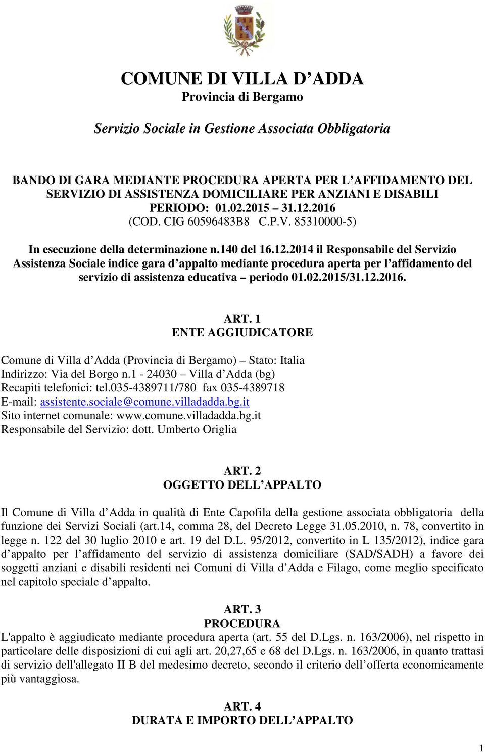 ART. 1 ENTE AGGIUDICATORE Comune di Villa d Adda () Stato: Italia Indirizzo: Via del Borgo n.1-24030 Villa d Adda (bg) Recapiti telefonici: tel.035-4389711/780 fax 035-4389718 E-mail: assistente.