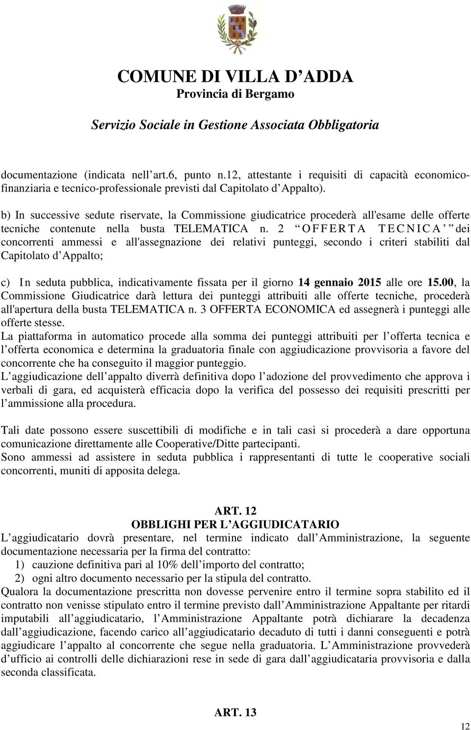 2 O F F E R T A T E C N I C A dei concorrenti ammessi e all'assegnazione dei relativi punteggi, secondo i criteri stabiliti dal Capitolato d Appalto; c) In seduta pubblica, indicativamente fissata