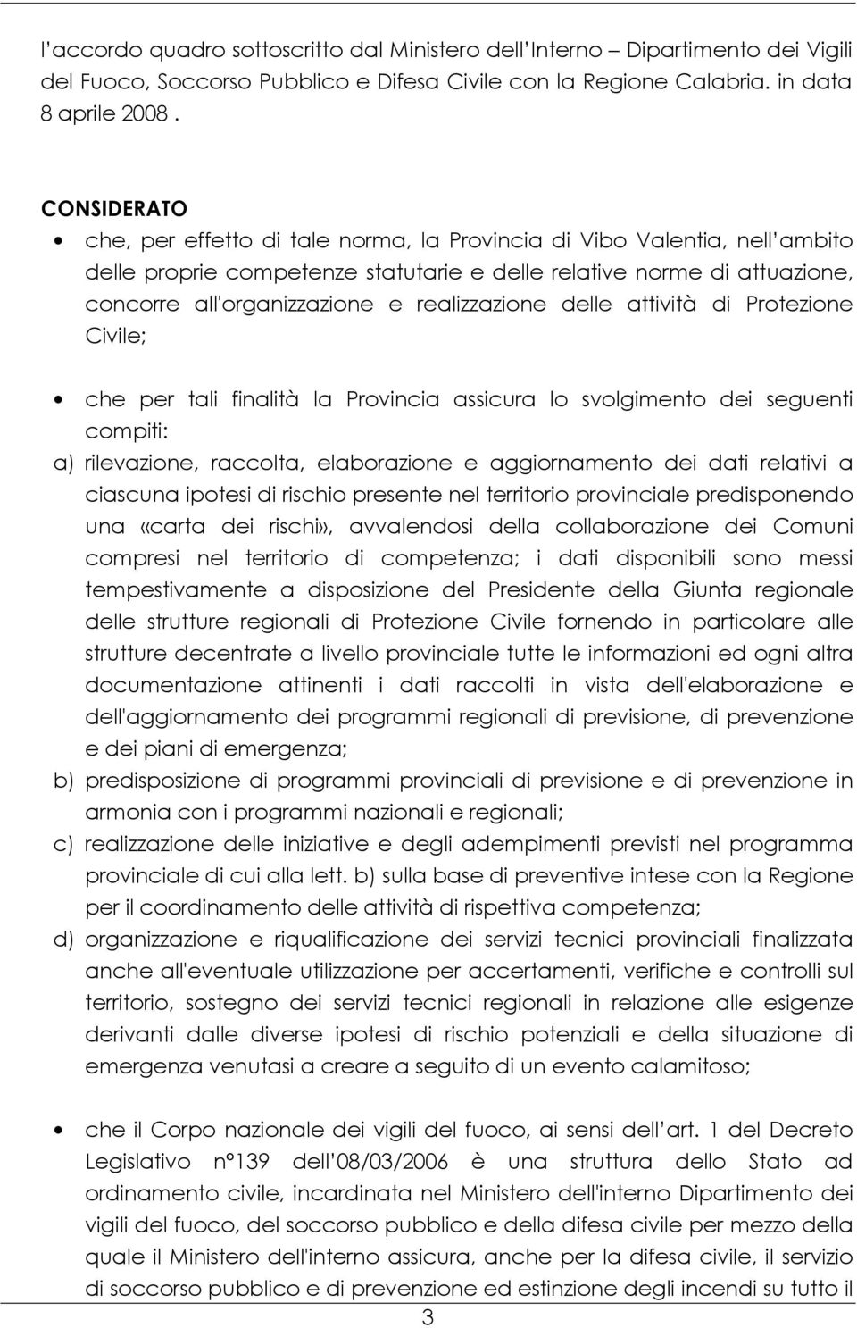 realizzazione delle attività di Protezione Civile; che per tali finalità la Provincia assicura lo svolgimento dei seguenti compiti: a) rilevazione, raccolta, elaborazione e aggiornamento dei dati