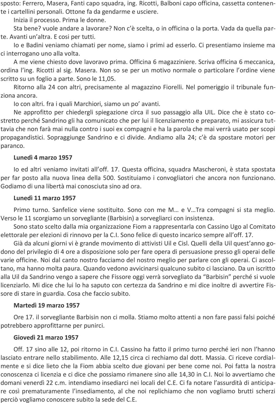 Ci presentiamo insieme ma ci interrogano uno alla volta. A me viene chiesto dove lavoravo prima. Officina 6 magazziniere. Scriva officina 6 meccanica, ordina l ing. Ricotti al sig. Masera.