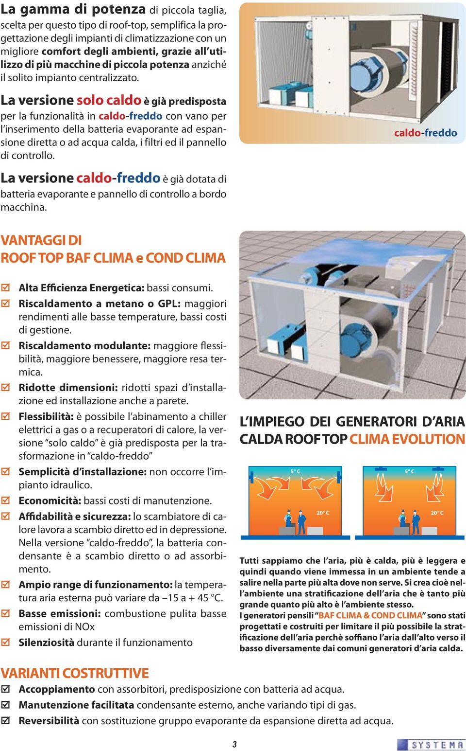 La versione solo caldo è già predisposta per la funzionalità in caldo-freddo con vano per l inserimento della batteria evaporante ad espansione diretta o ad acqua calda, i filtri ed il pannello di