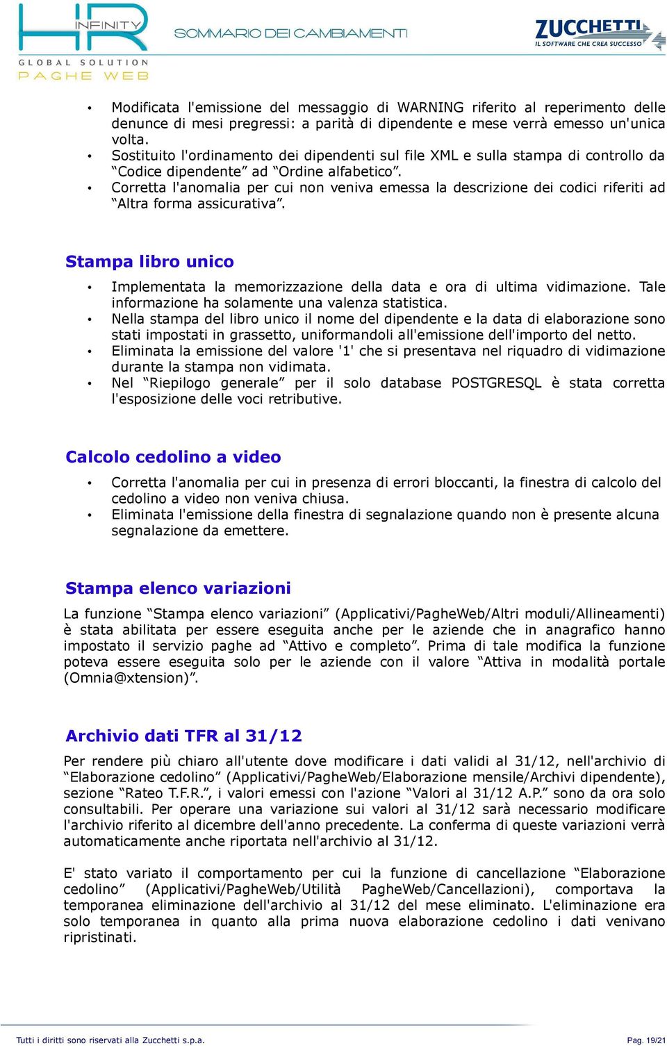 Corretta l'anomalia per cui non veniva emessa la descrizione dei codici riferiti ad Altra forma assicurativa. Stampa libro unico Implementata la memorizzazione della data e ora di ultima vidimazione.