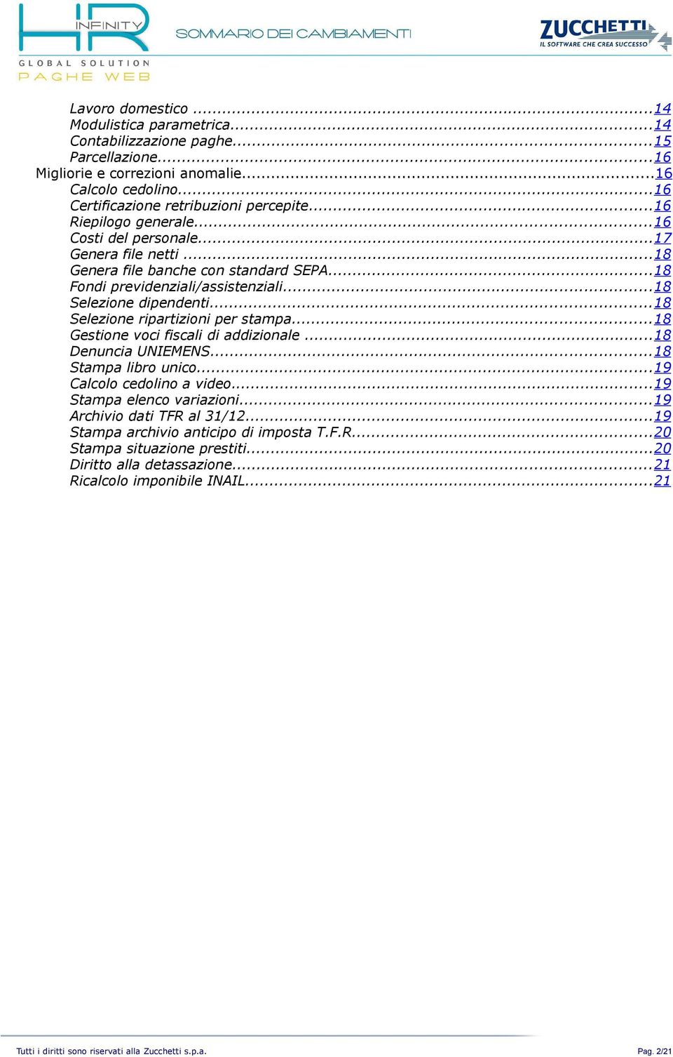 ..18 Selezione ripartizioni per stampa...18 Gestione voci fiscali di addizionale...18 Denuncia UNIEMENS...18 Stampa libro unico...19 Calcolo cedolino a video...19 Stampa elenco variazioni.