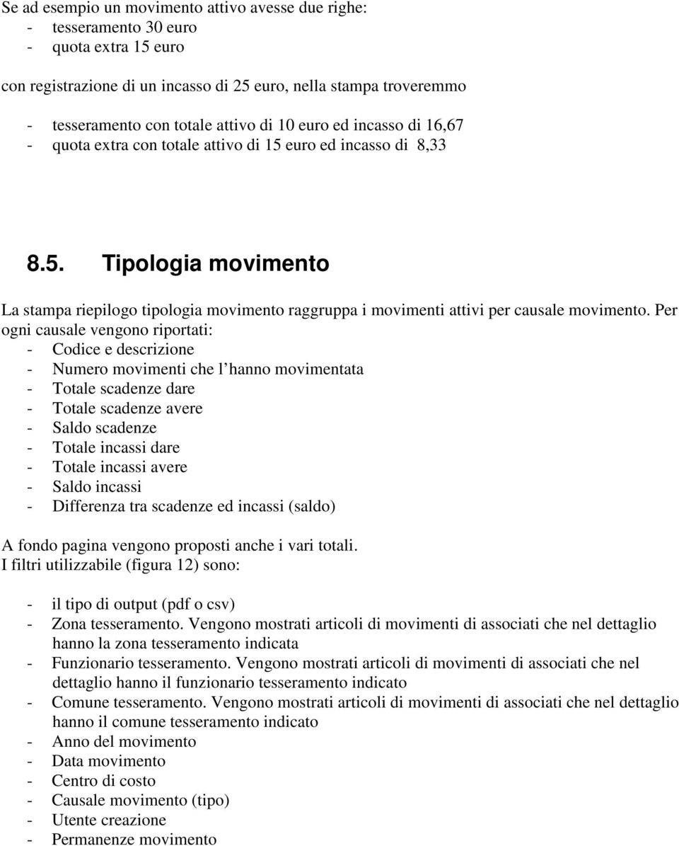 Per ogni causale vengono riportati: - Codice e descrizione - Numero movimenti che l hanno movimentata - Totale scadenze dare - Totale scadenze avere - Saldo scadenze - Totale incassi dare - Totale