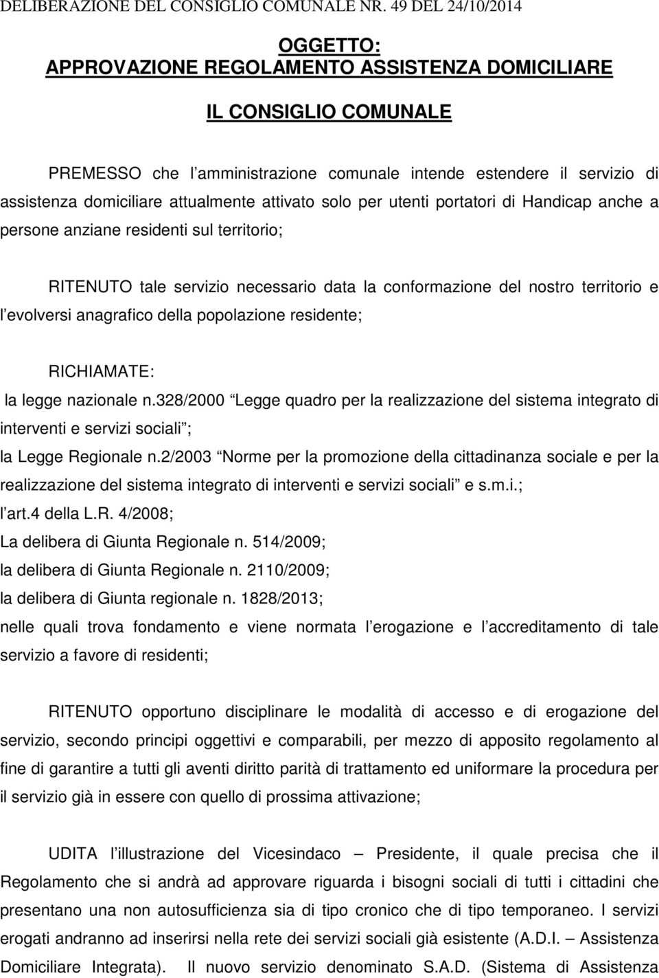 attualmente attivato solo per utenti portatori di Handicap anche a persone anziane residenti sul territorio; RITENUTO tale servizio necessario data la conformazione del nostro territorio e l