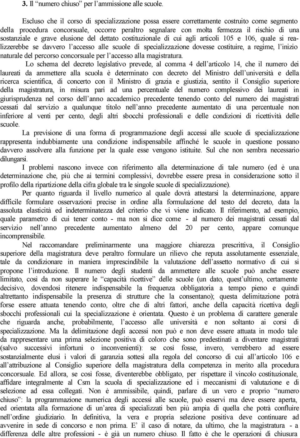 grave elusione del dettato costituzionale di cui agli articoli 105 e 106, quale si realizzerebbe se davvero l accesso alle scuole di specializzazione dovesse costituire, a regime, l inizio naturale