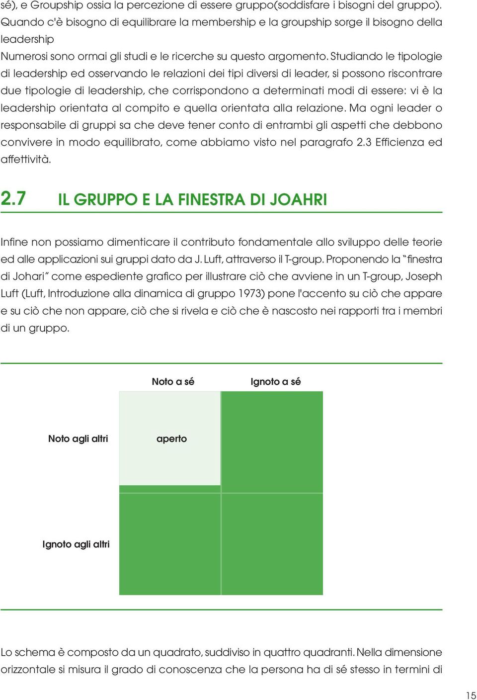 Studiando le tipologie di leadership ed osservando le relazioni dei tipi diversi di leader, si possono riscontrare due tipologie di leadership, che corrispondono a determinati modi di essere: vi è la