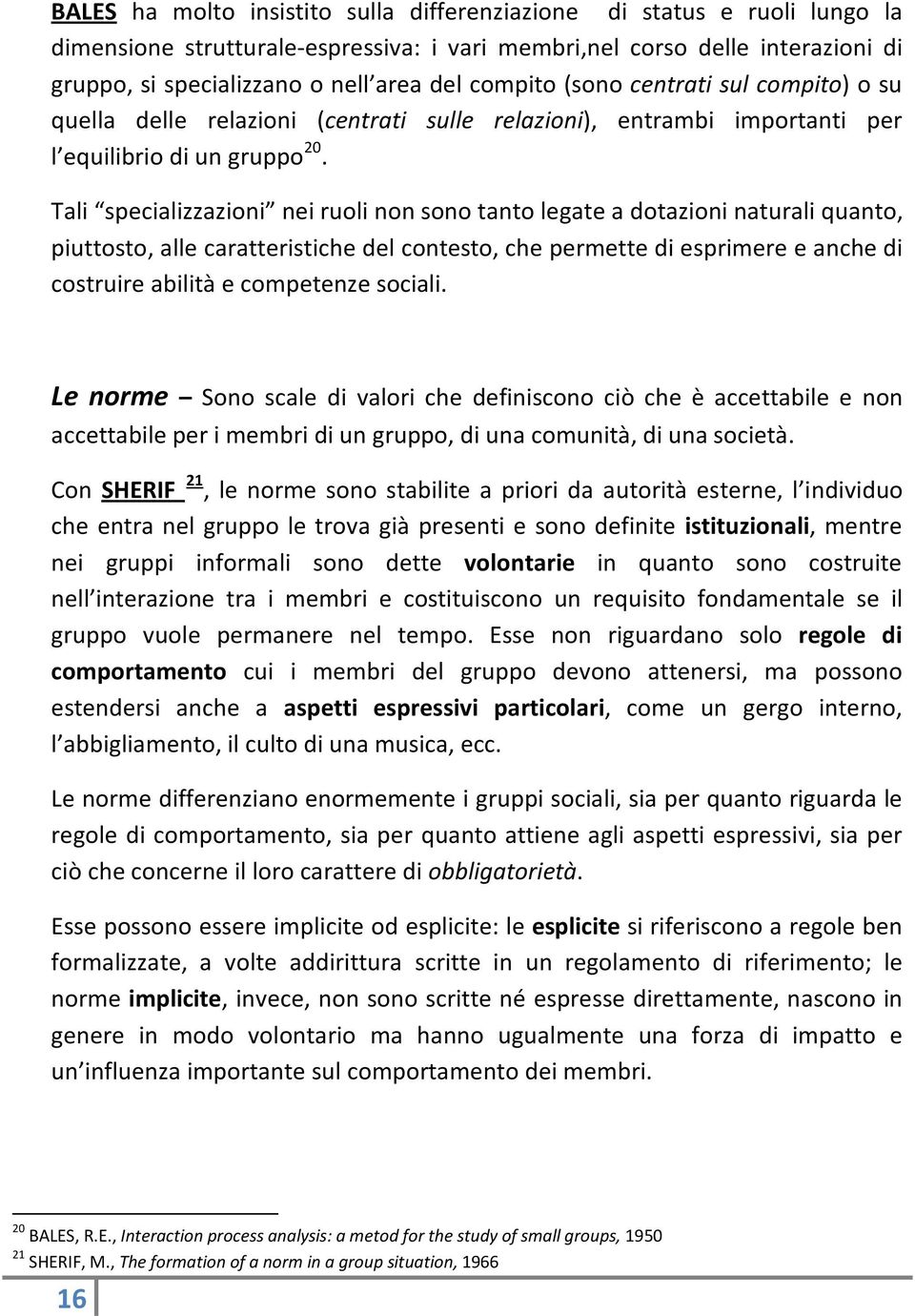 Tali specializzazioni nei ruoli non sono tanto legate a dotazioni naturali quanto, piuttosto, alle caratteristiche del contesto, che permette di esprimere e anche di costruire abilità e competenze