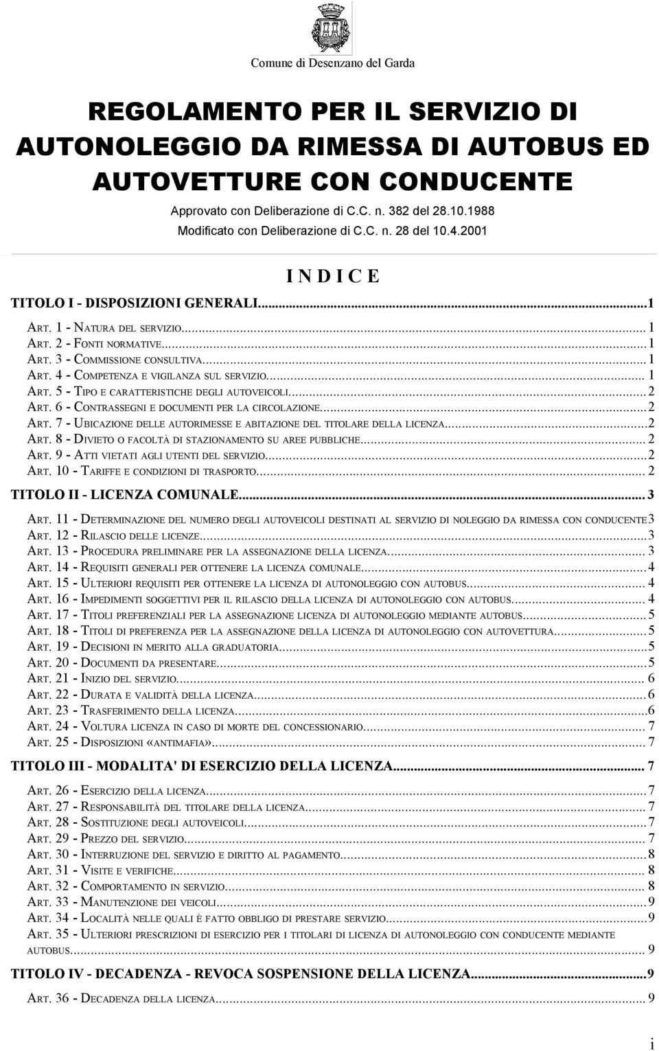 ..1 ART. 4 - COMPETENZA E VIGILANZA SUL SERVIZIO... 1 ART. 5 - TIPO E CARATTERISTICHE DEGLI AUTOVEICOLI...2 ART. 6 - CONTRASSEGNI E DOCUMENTI PER LA CIRCOLAZIONE...2 ART. 7 - UBICAZIONE DELLE AUTORIMESSE E ABITAZIONE DEL TITOLARE DELLA LICENZA.