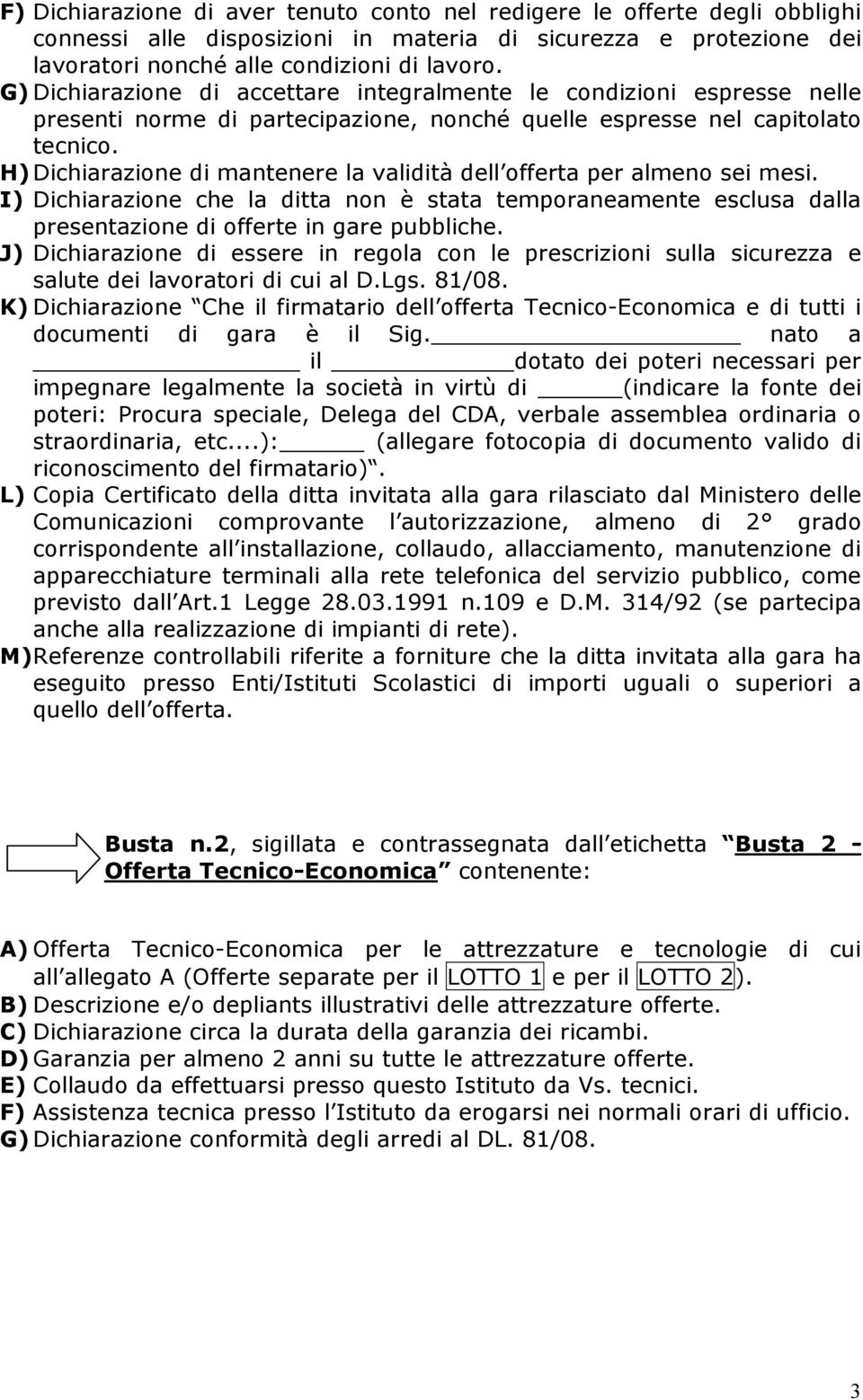 H) Dichiarazione di mantenere la validità dell offerta per almeno sei mesi. I) Dichiarazione che la ditta non è stata temporaneamente esclusa dalla presentazione di offerte in gare pubbliche.