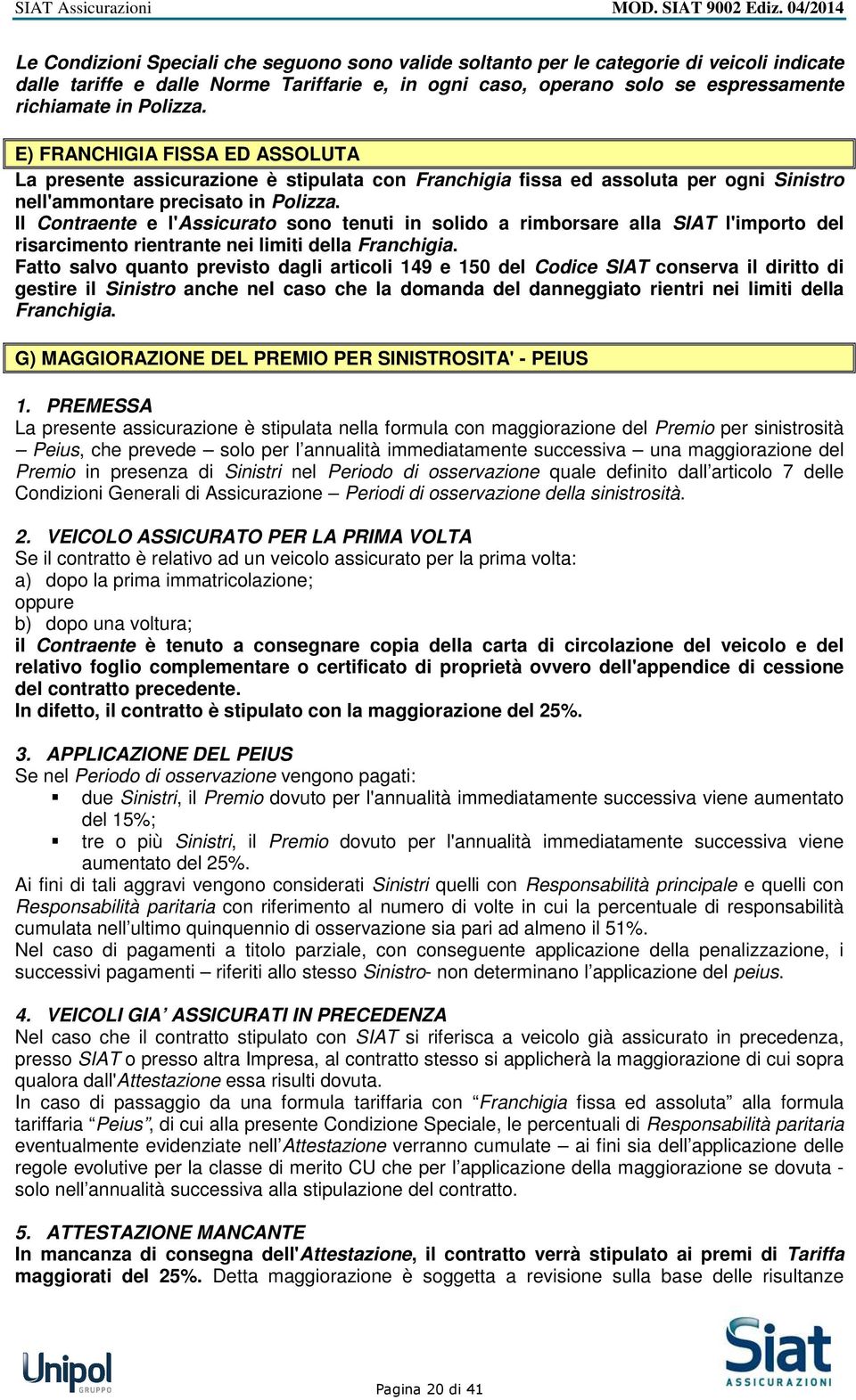 Il Contraente e l'assicurato sono tenuti in solido a rimborsare alla SIAT l'importo del risarcimento rientrante nei limiti della Franchigia.