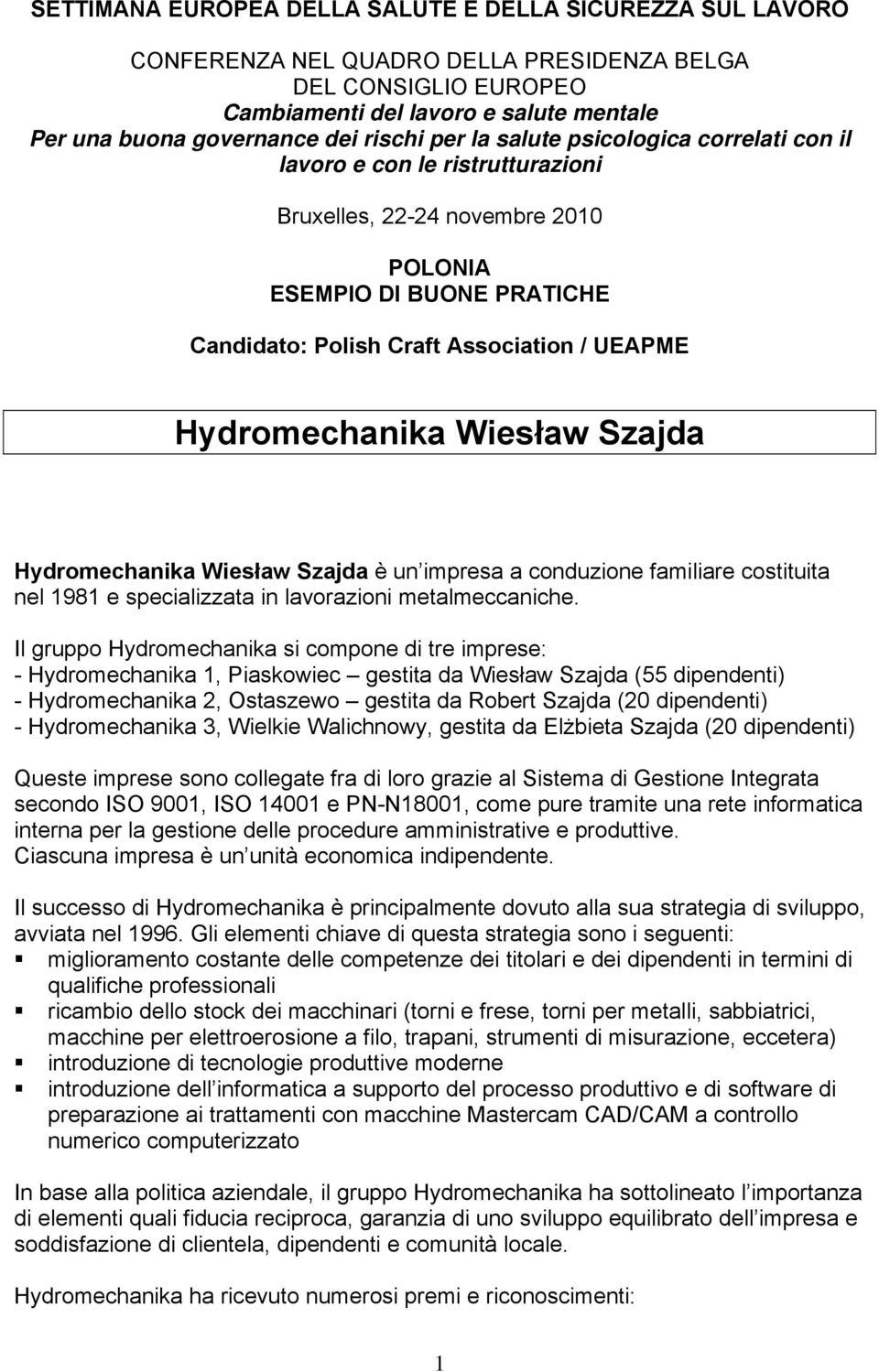 Hydromechanika Wiesław Szajda Hydromechanika Wiesław Szajda è un impresa a conduzione familiare costituita nel 1981 e specializzata in lavorazioni metalmeccaniche.