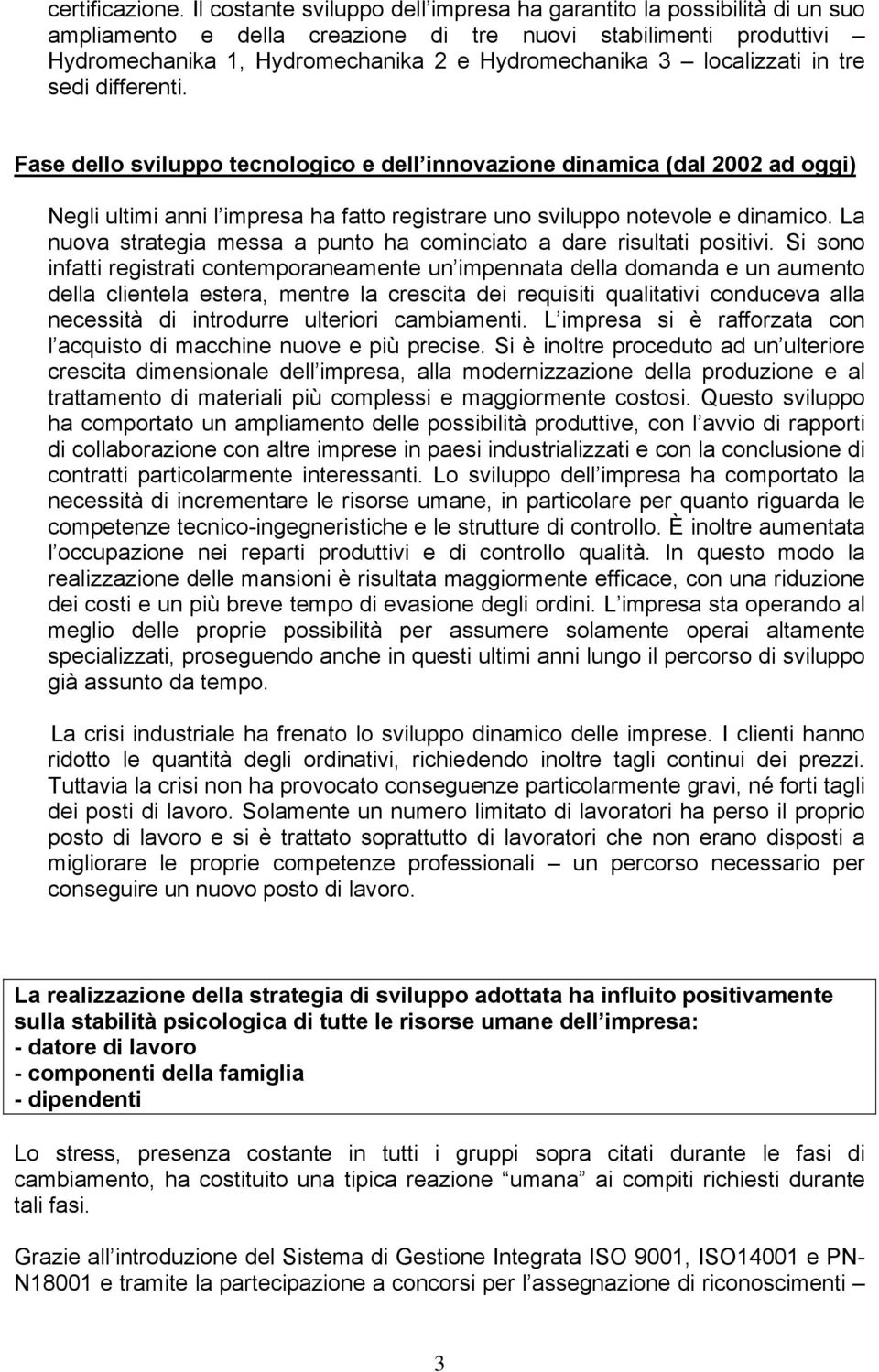 localizzati in tre sedi differenti. Fase dello sviluppo tecnologico e dell innovazione dinamica (dal 2002 ad oggi) Negli ultimi anni l impresa ha fatto registrare uno sviluppo notevole e dinamico.