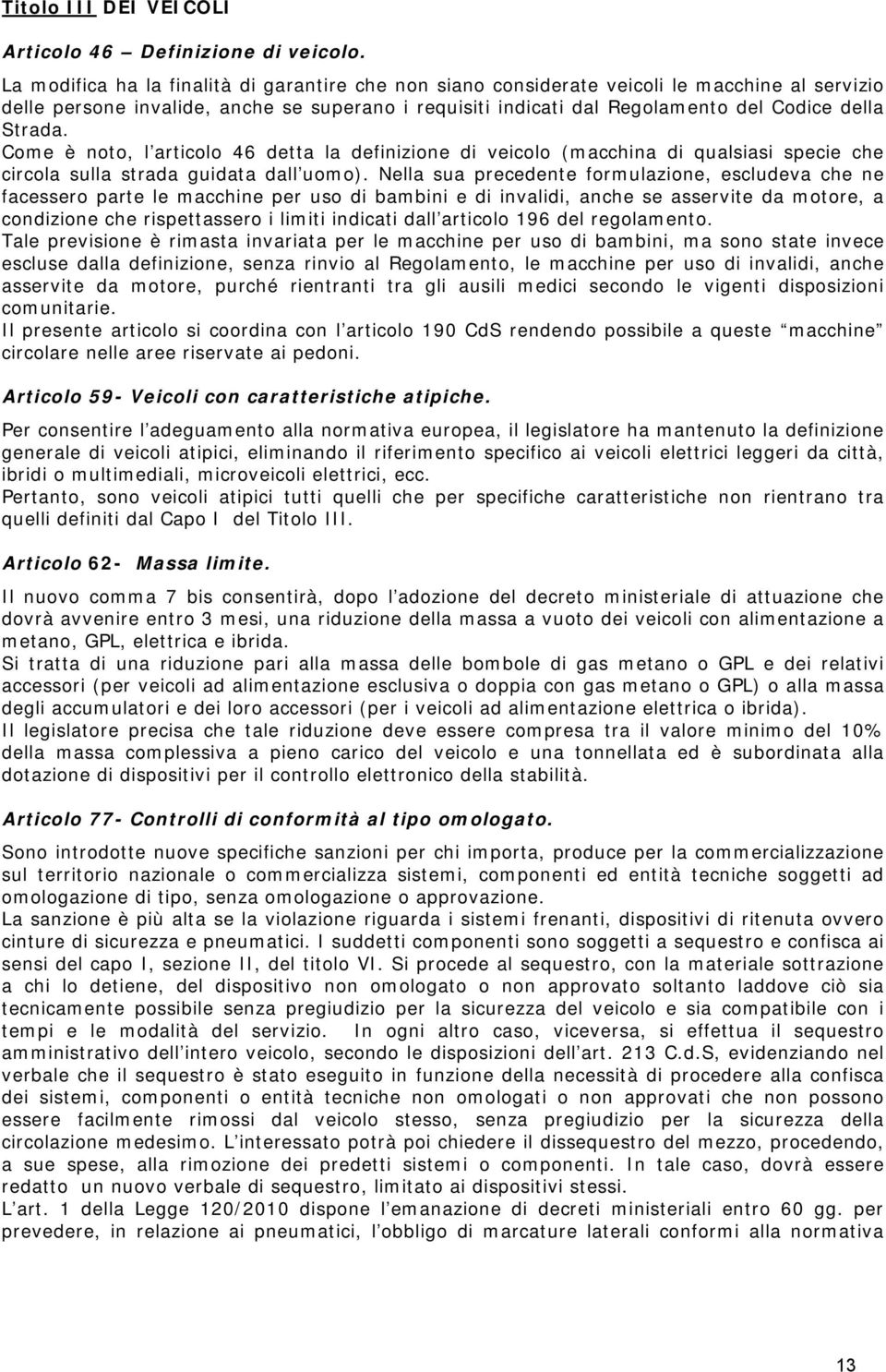 Strada. Come è noto, l articolo 46 detta la definizione di veicolo (macchina di qualsiasi specie che circola sulla strada guidata dall uomo).