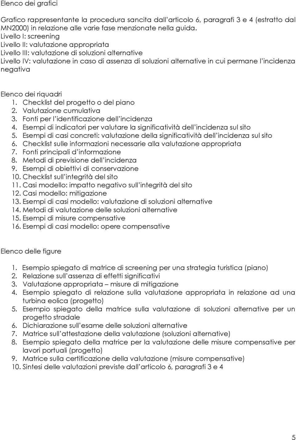 incidenza negativa Elenco dei riquadri 1. Checklist del progetto o del piano 2. Valutazione cumulativa 3. Fonti per l identificazione dell incidenza 4.